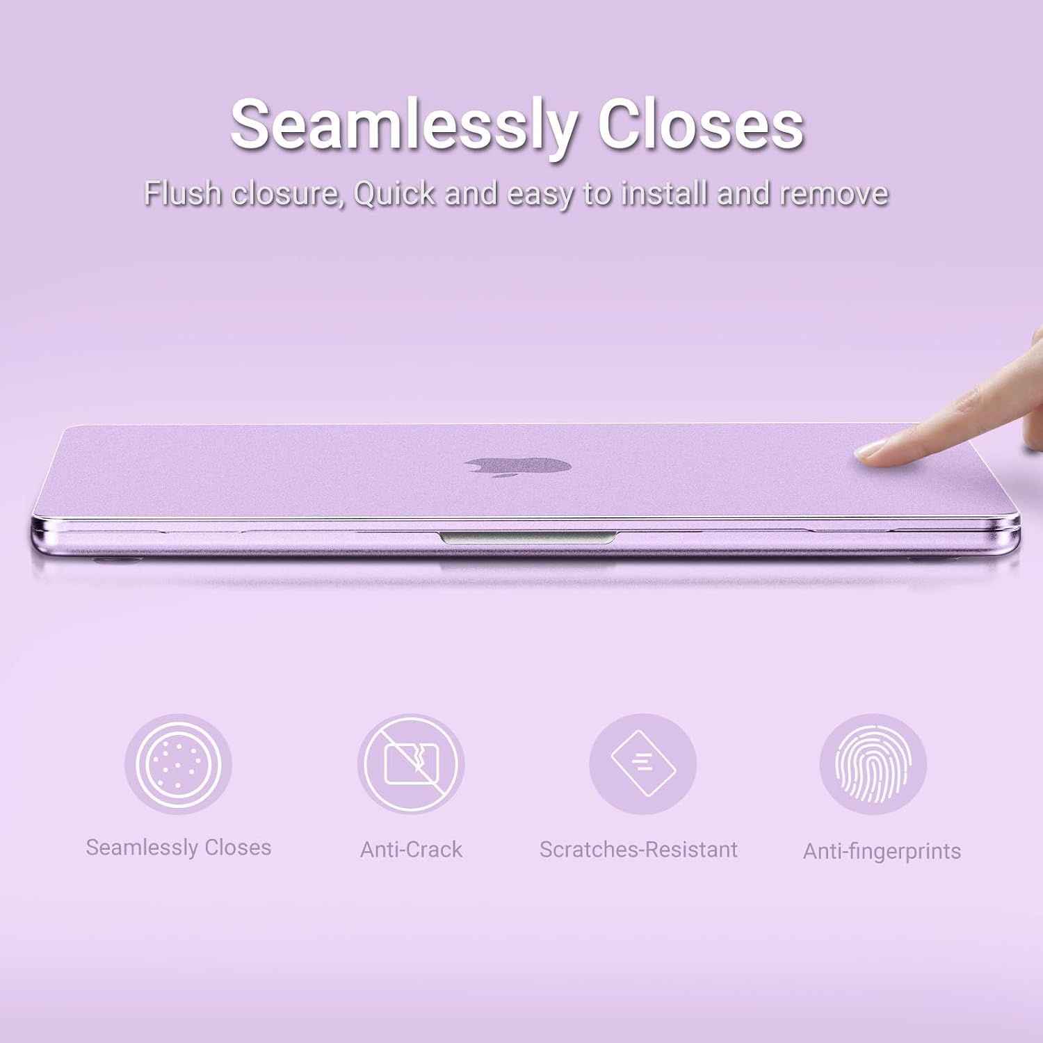 Seamlessly Closes  
Flush closure, Quick and easy to install and remove  

Anti-Crack  
Scratches-Resistant  
Anti-fingerprints