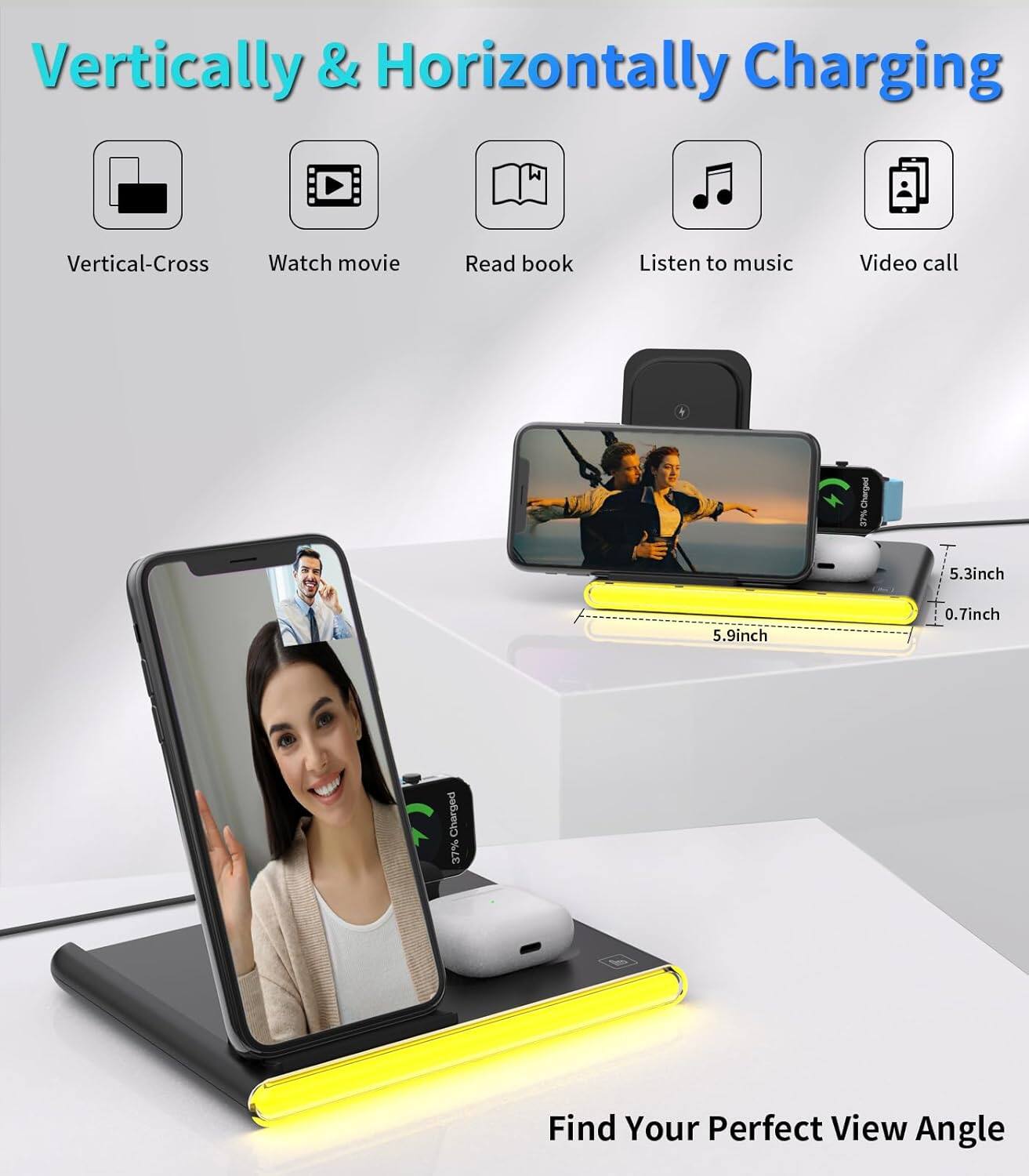 Vertically & Horizontally Charging

- Vertical-Cross
- Watch movie
- Read book
- Listen to music
- Video call

Charged 27%  
5.3inch  
5.9inch  
0.7inch  
Charged 37%

Find Your Perfect View Angle