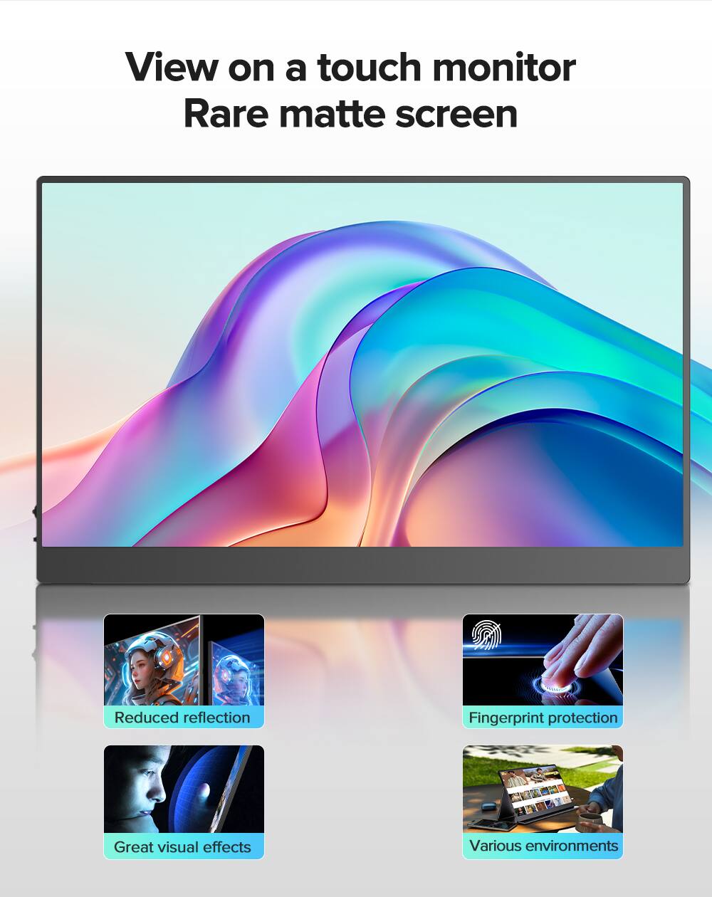 View on a touch monitor  
Rare matte screen  

- Reduced reflection  
- Fingerprint protection  
- Great visual effects  
- Various environments