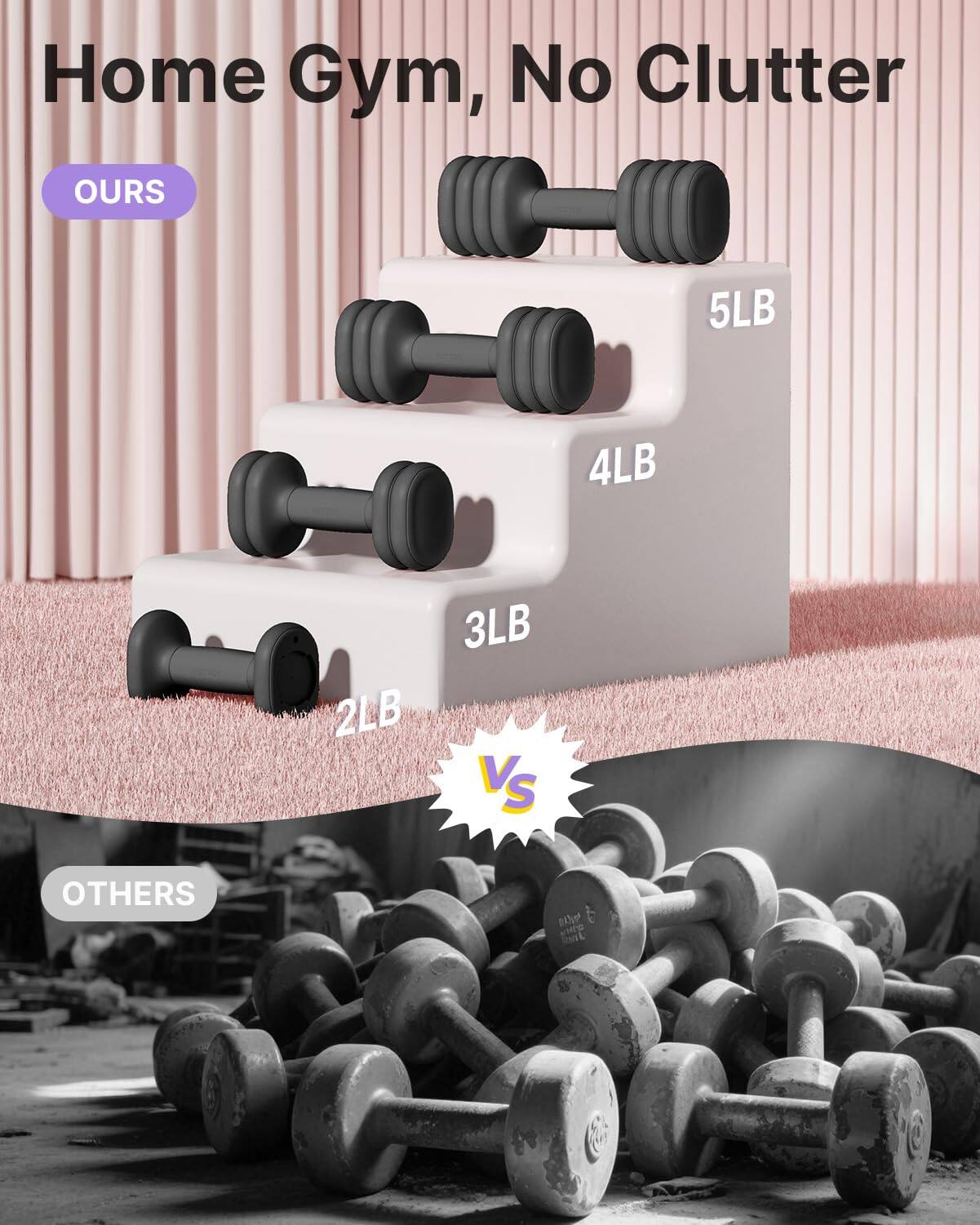 Home Gym, No Clutter

OUR 5LB 4LB 3LB 2LB

VS

OTHERS