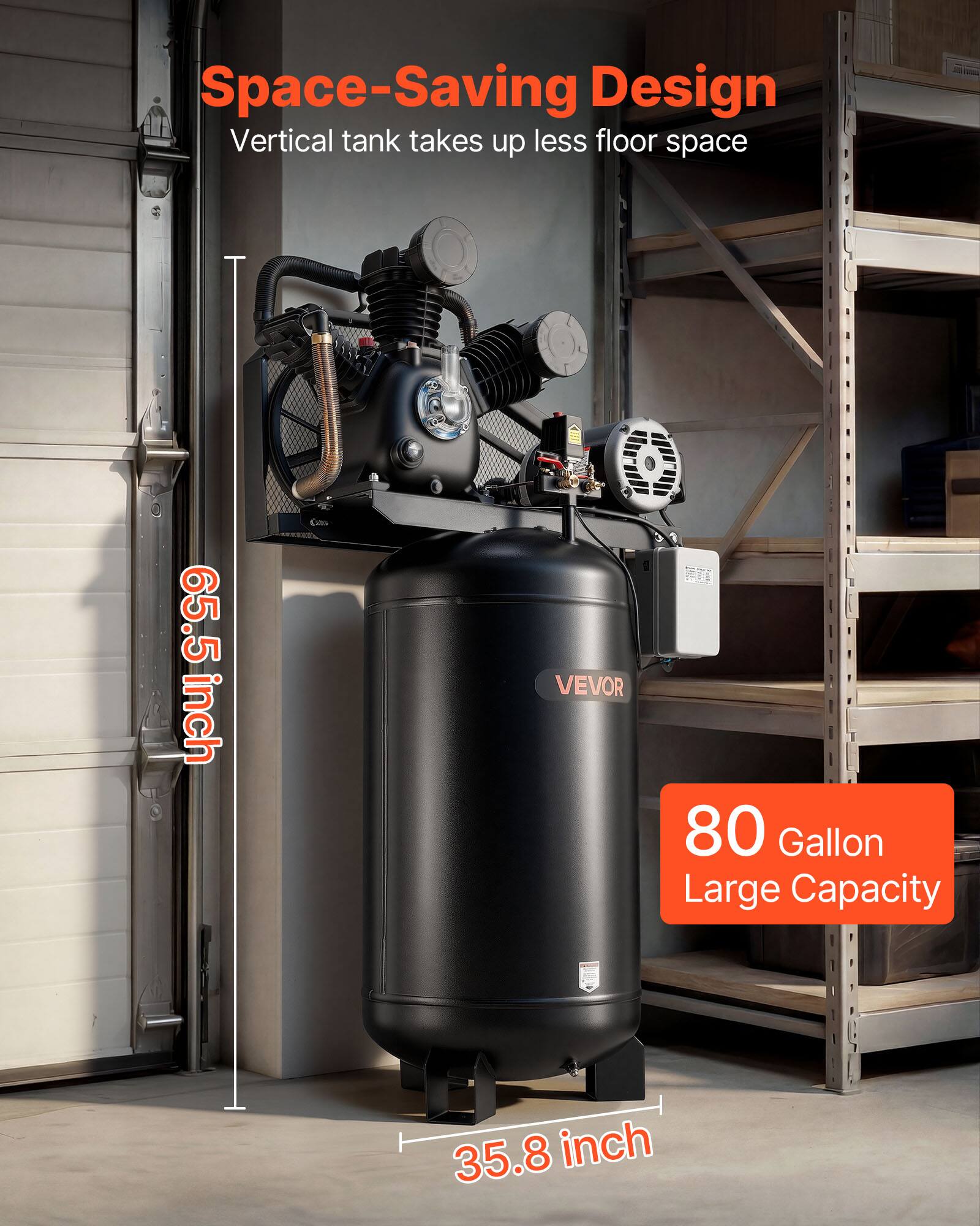 Space-Saving Design  
Vertical tank takes up less floor space  

65.5 inch  
VEVOR  
80 Gallon Large Capacity  
35.8 inch