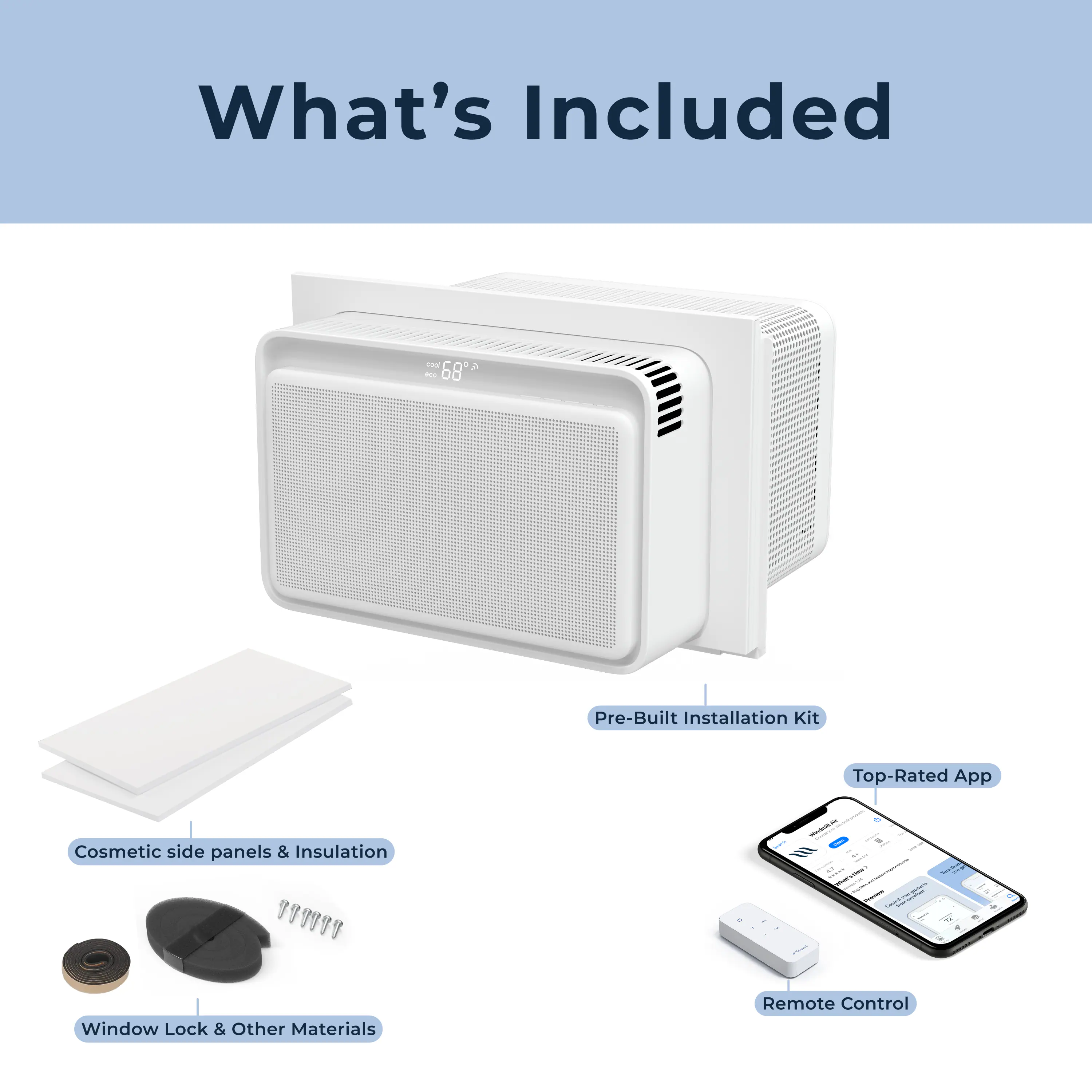 What's Included

- Pre-Built Installation Kit
- Top-Rated App
- Cosmetic side panels & Insulation
- Window Lock & Other Materials
- Remote Control