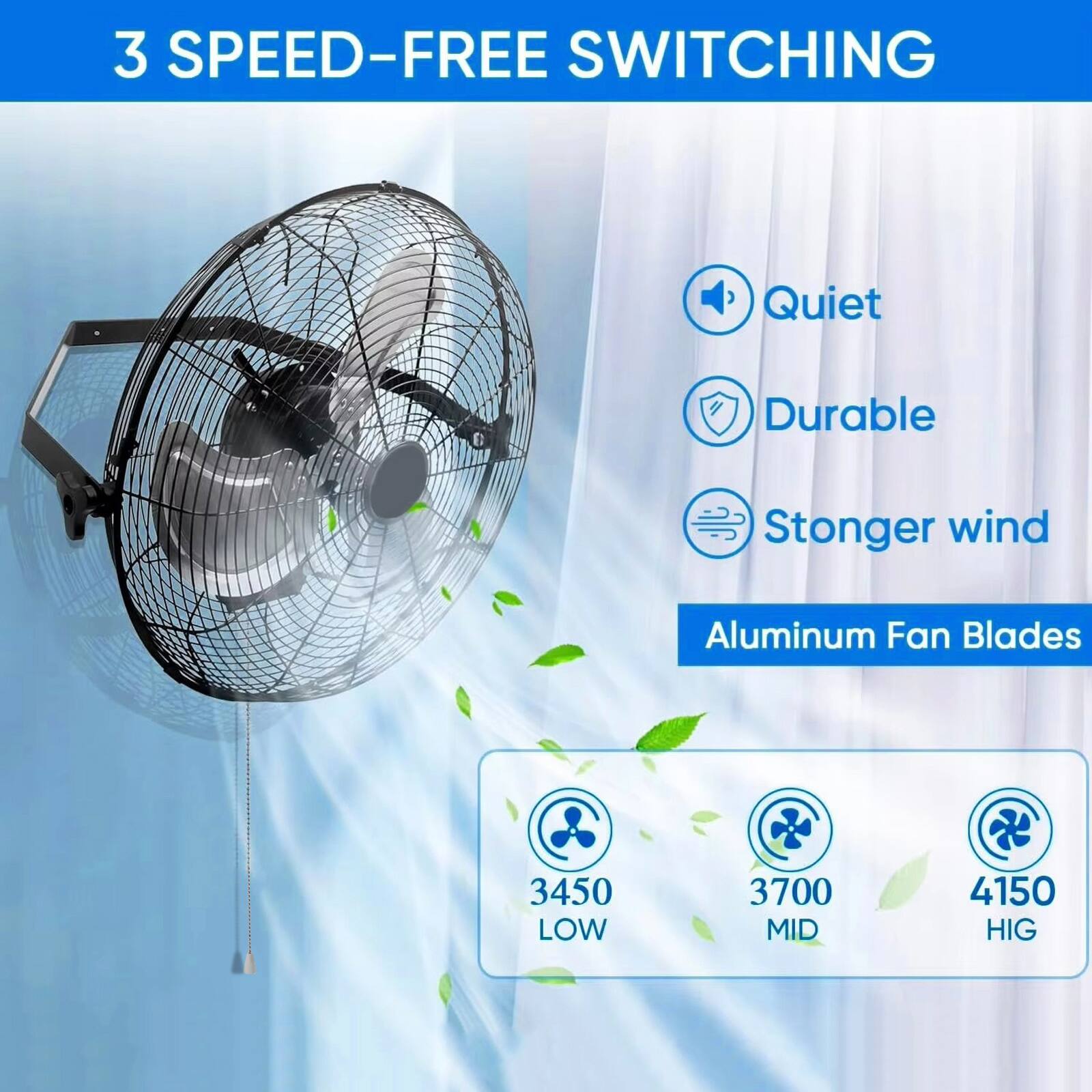 3 SPEED-FREE SWITCHING  
Quiet  
Durable  
Stronger wind  
Aluminum Fan Blades  
3450 LOW  
3700 MID  
4150 HIG