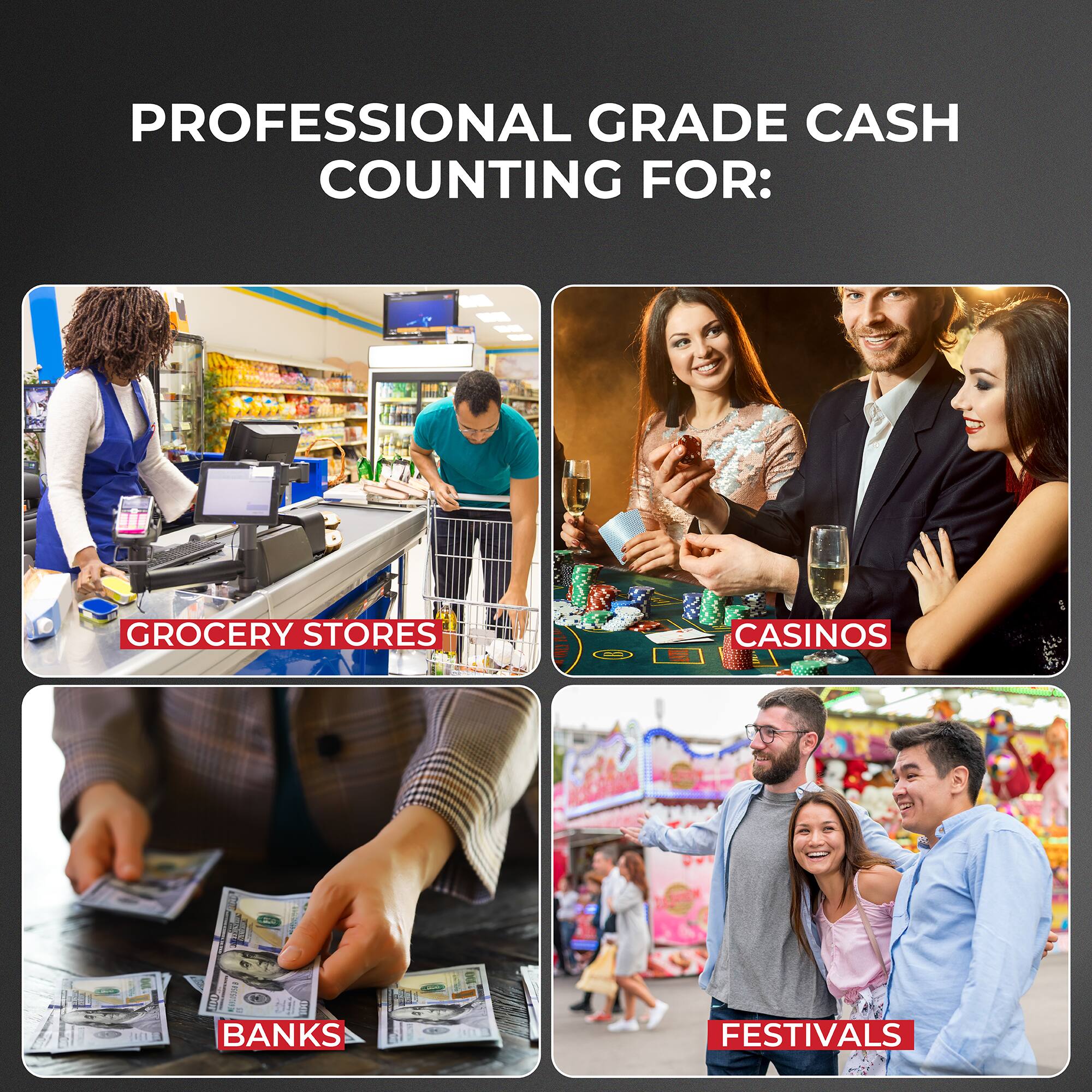 PROFESSIONAL GRADE CASH COUNTING FOR:
- GROCERY STORES
- CASINOS
- BANKS
- FESTIVALS