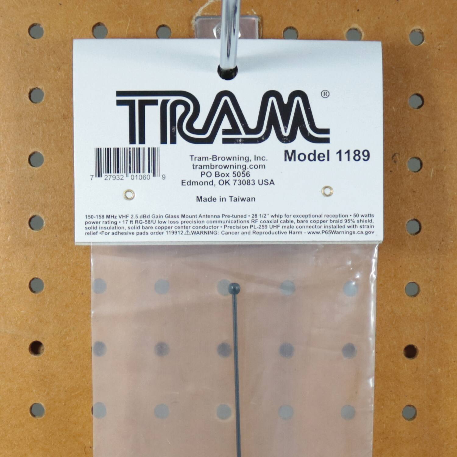 TRAM  
Tram-Browning, Inc.  
Model 1189  
tram-browning.com  
PO Box 5056  
Edmond, OK 73083 USA  
Made in Taiwan  

150-158 MHz VHF 2.5 dBd Gain Glass Mount Antenna  
Pre-tuned 28 1/2" whip for exceptional reception  
50 watts power rating  
17 ft RG-58/U low loss precision communications RF coaxial cable, bare copper braid 95% shield, solid insulation solid bare copper center conductor  
Precision PL-259 UHF male connector installed with strain relief  
For adhesive pads order 119912  
WARNING: Cancer and Reproductive Harm - www.P65Warnings.ca.gov  

Tram-Browning, Inc.  
tram-browning.com  
PO Box 5056  
Edmond, OK 73083 USA  
Made in Taiwan  

150-158 MHz VHF 2.5 dBd Gain Glass Mount Antenna  
Pre-tuned 28 1/2" whip for exceptional reception  
50 watts power rating  
17 ft RG-