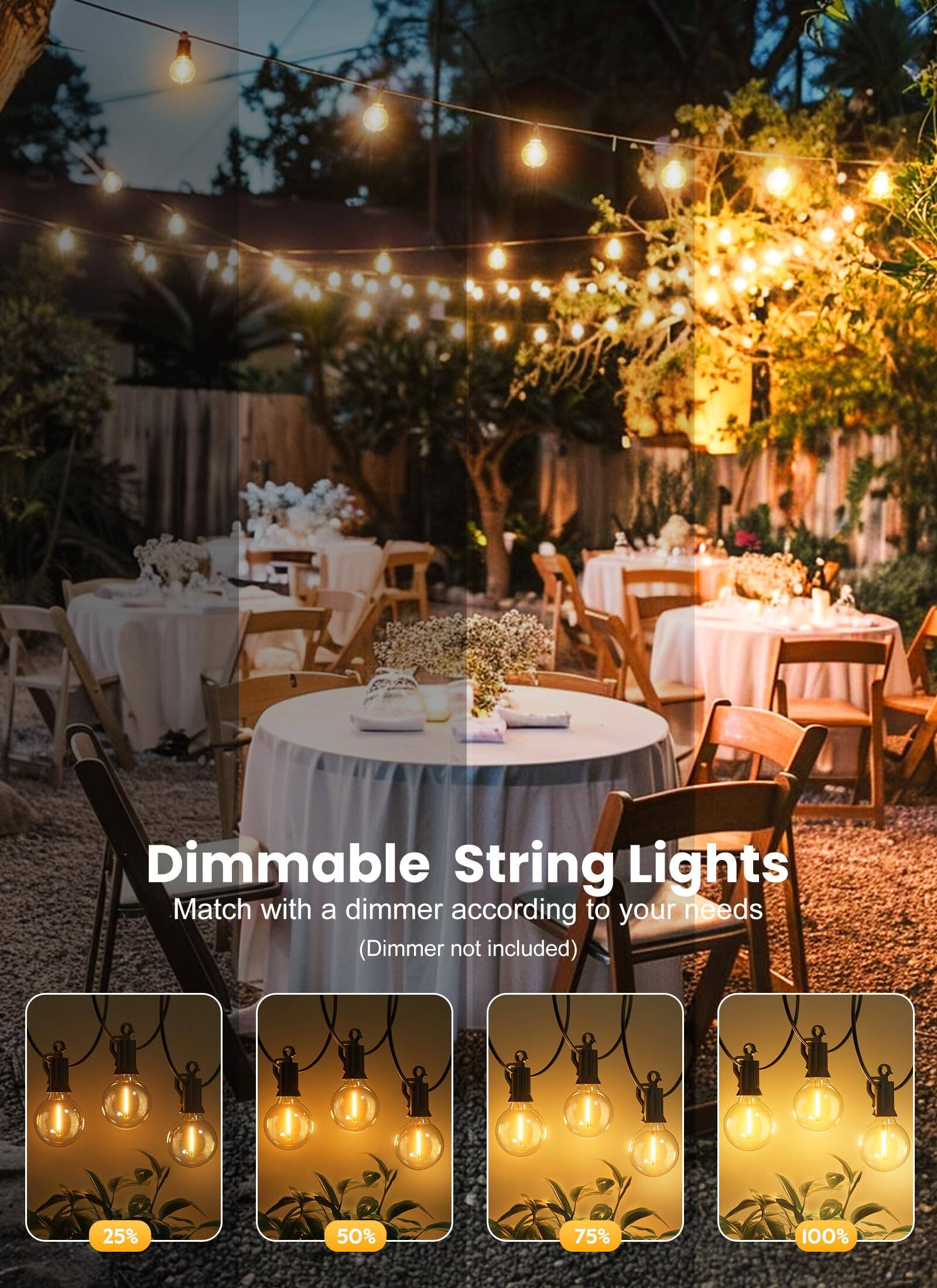 Dimmable String Lights  
Match with a dimmer according to your needs (Dimmer not included)  

25%  
50%  
75%  
100%