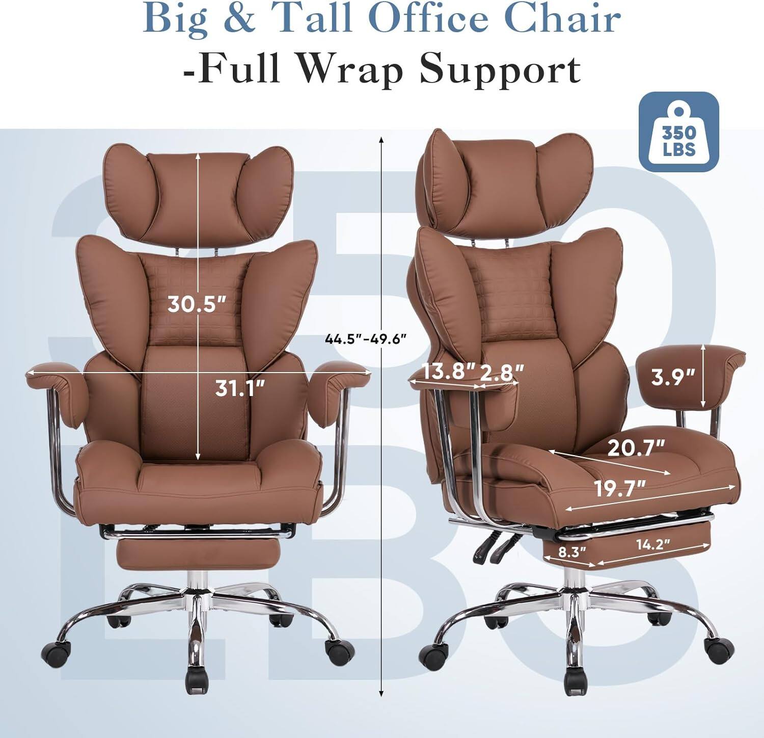 Big & Tall Office Chair - Full Wrap Support  
350 LBS  
30.5"  
44.5"-49.6"  
31.1"  
13.8" x 2.8"  
3.9"  
20.7"  
19.7"  
8.3"  
14.2"