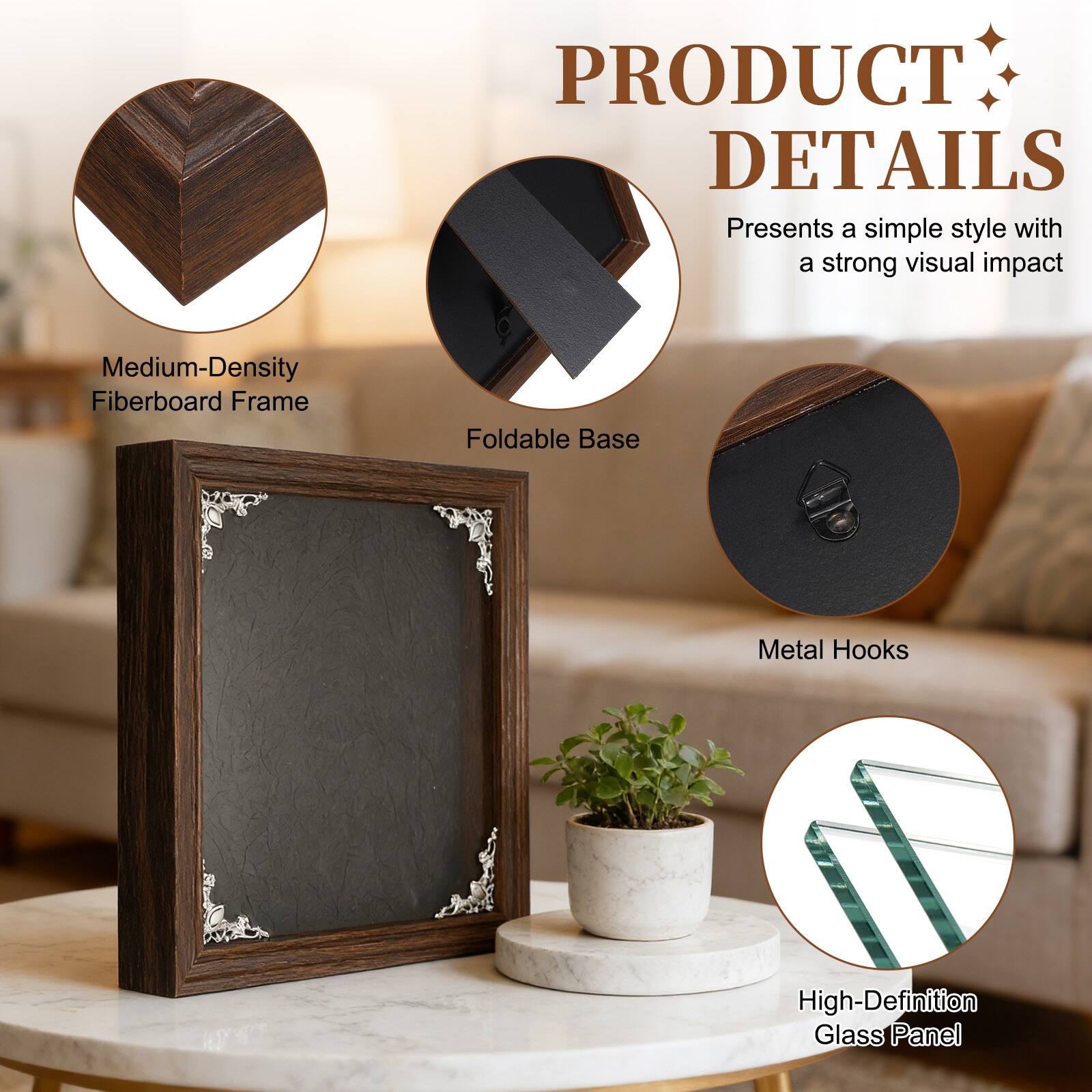 PRODUCT DETAILS  
Presents a simple style with a strong visual impact  
Medium-Density Fiberboard Frame  
Foldable Base  
Metal Hooks  
High-Definition Glass Panel