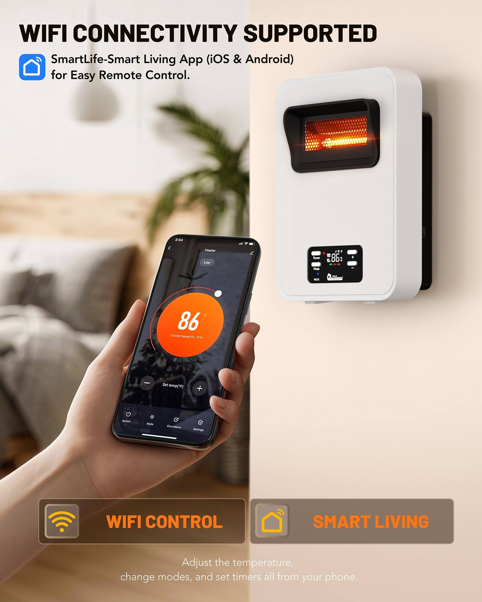WIFI CONNECTIVITY SUPPORTED  
SmartLife-Smart Living App (iOS & Android) for Easy Remote Control.

WIFI CONTROL  
SMART LIVING  
Adjust the temperature, change modes, and set timers all from your phone.