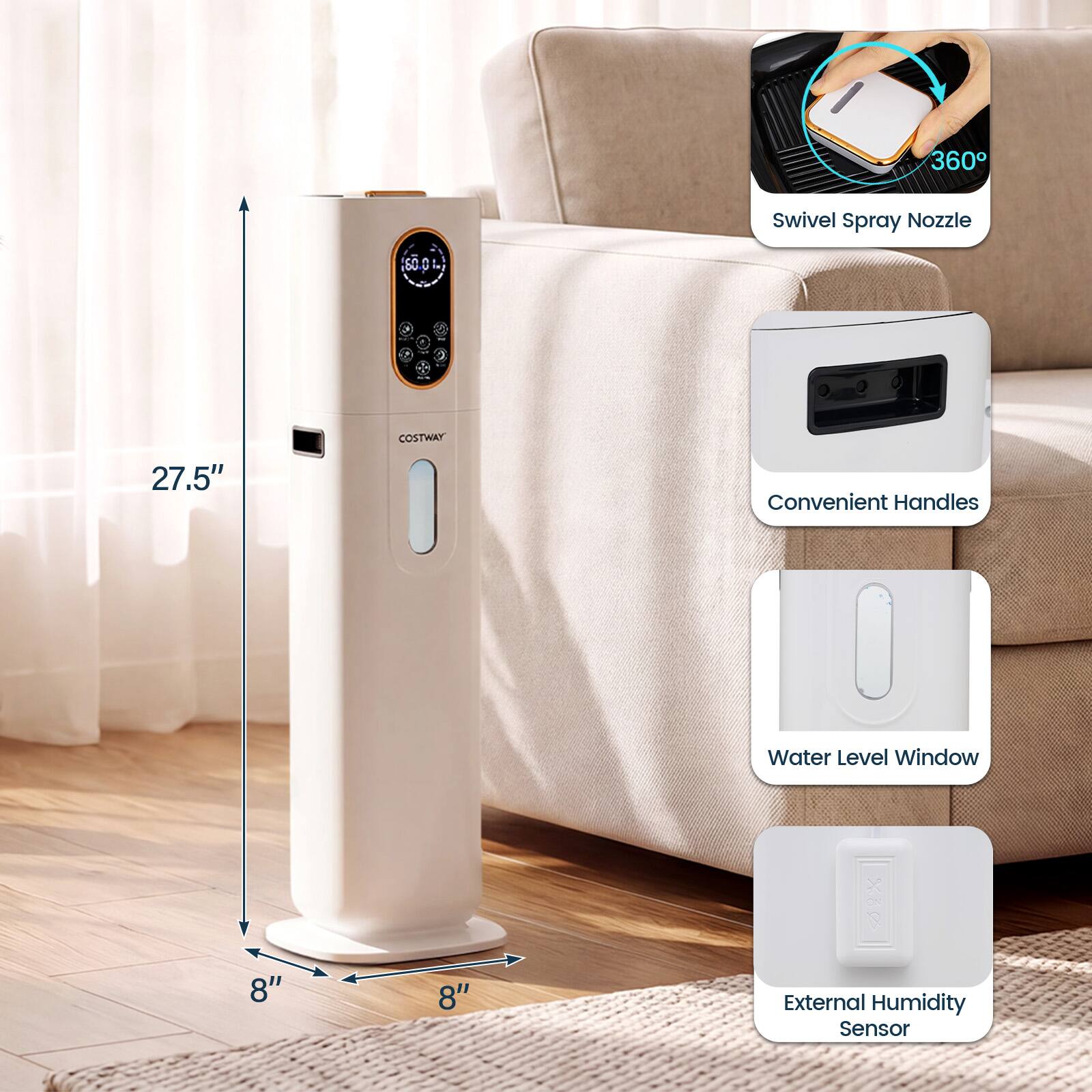 360° Swivel Spray Nozzle  
60.0  
COSTWAY  
27.5"  
Convenient Handles  
Water Level Window  
8"  
8"  
External Humidity Sensor