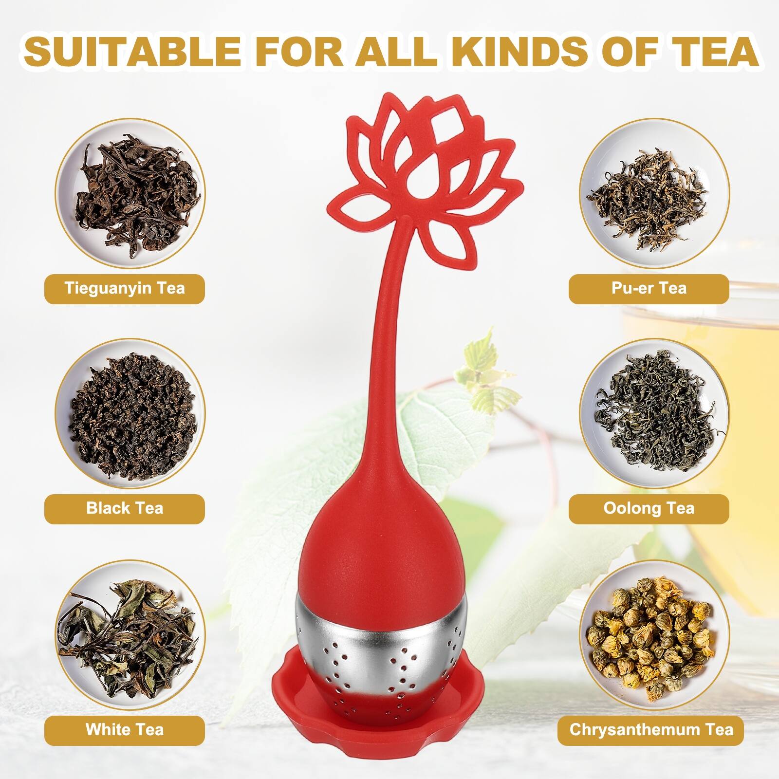 SUITABLE FOR ALL KINDS OF TEA

- Tieguanyin Tea
- Pu-er Tea
- Black Tea
- Oolong Tea
- White Tea
- Chrysanthemum Tea