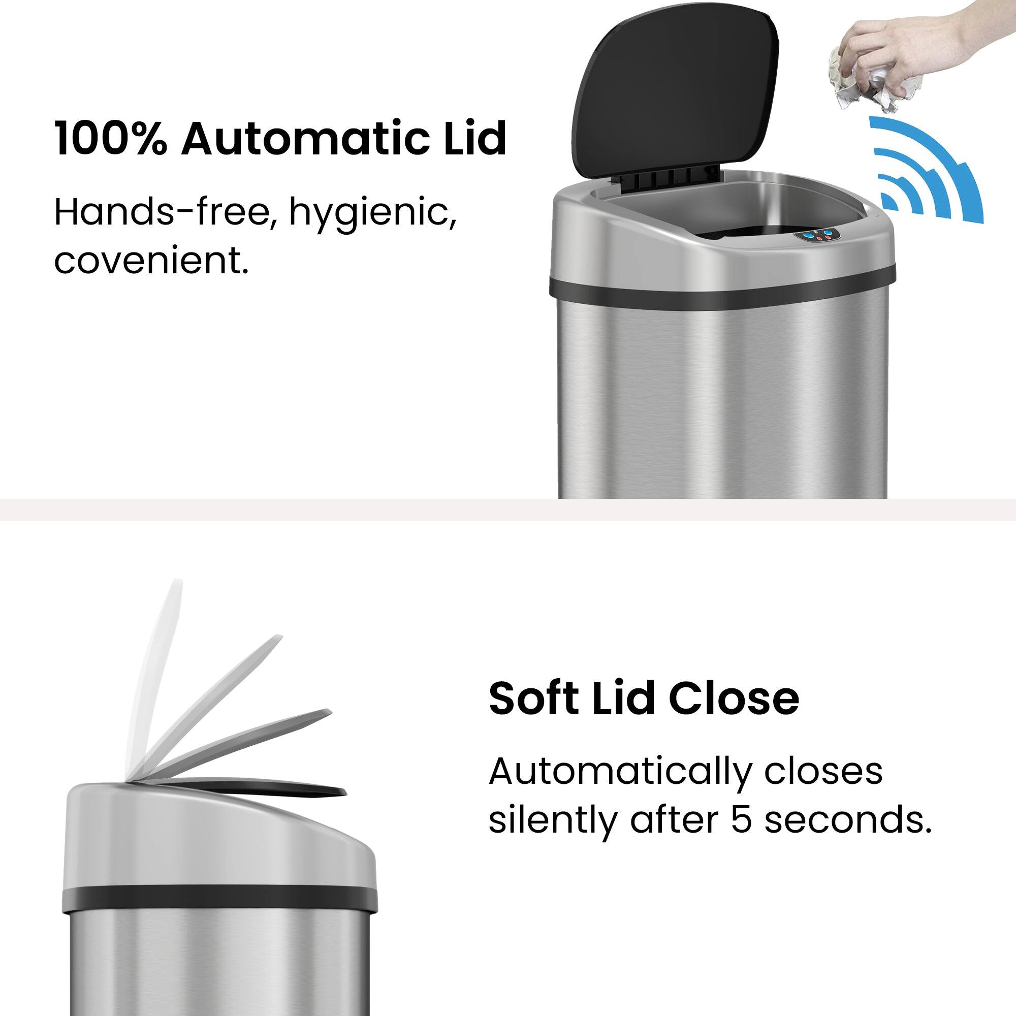 100% Automatic Lid  
Hands-free, hygienic, convenient.

Soft Lid Close  
Automatically closes silently after 5 seconds.