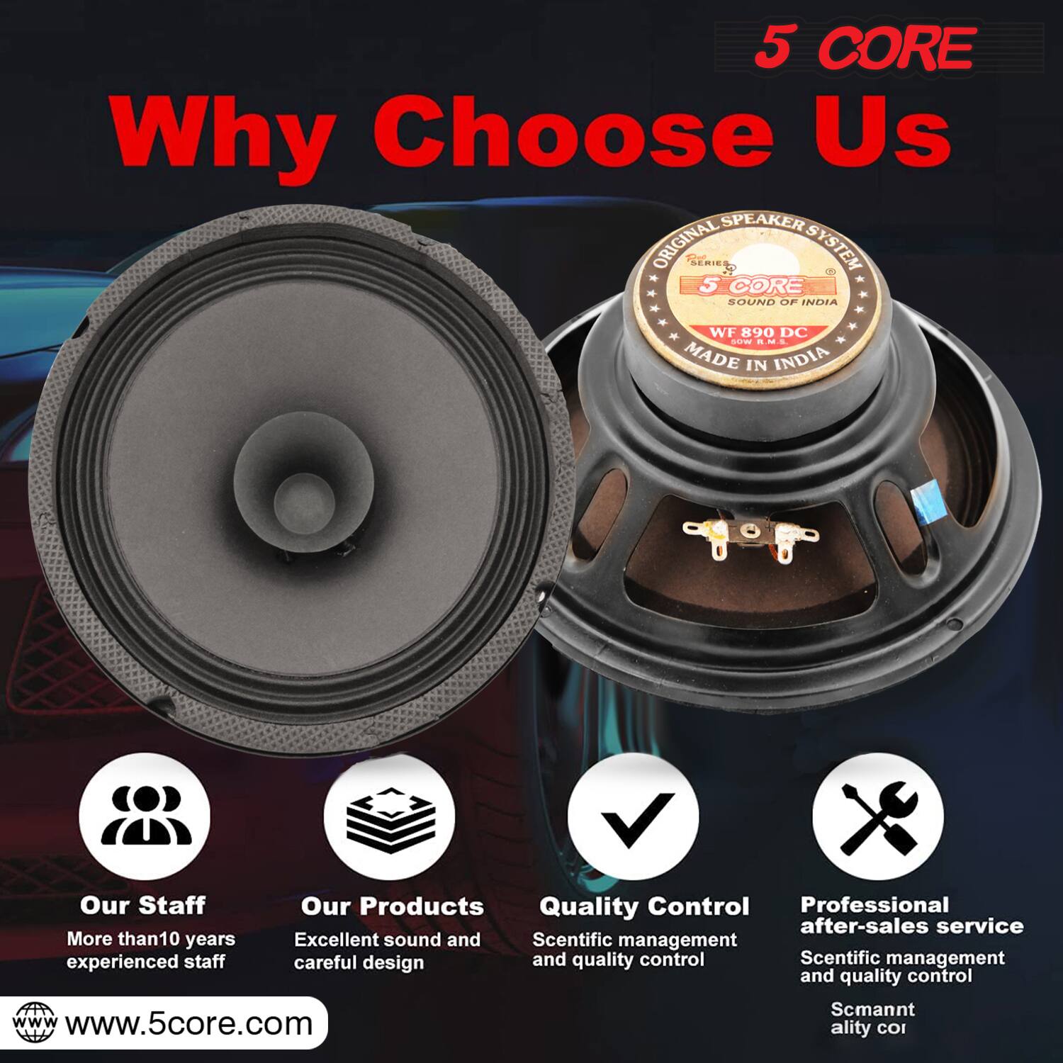 5 CORE  
Why Choose Us  

ORIGINAL SPEAKER SYSTEM  
5 CORE  
SOUND OF INDIA  
WF 890 DC  
MADE IN INDIA  

Our Staff  
Our Products  
Quality Control  
Professional after-sales service  

More than 10 years  
Excellent sound and careful design  
Scientific management and quality control  

www.5core.com