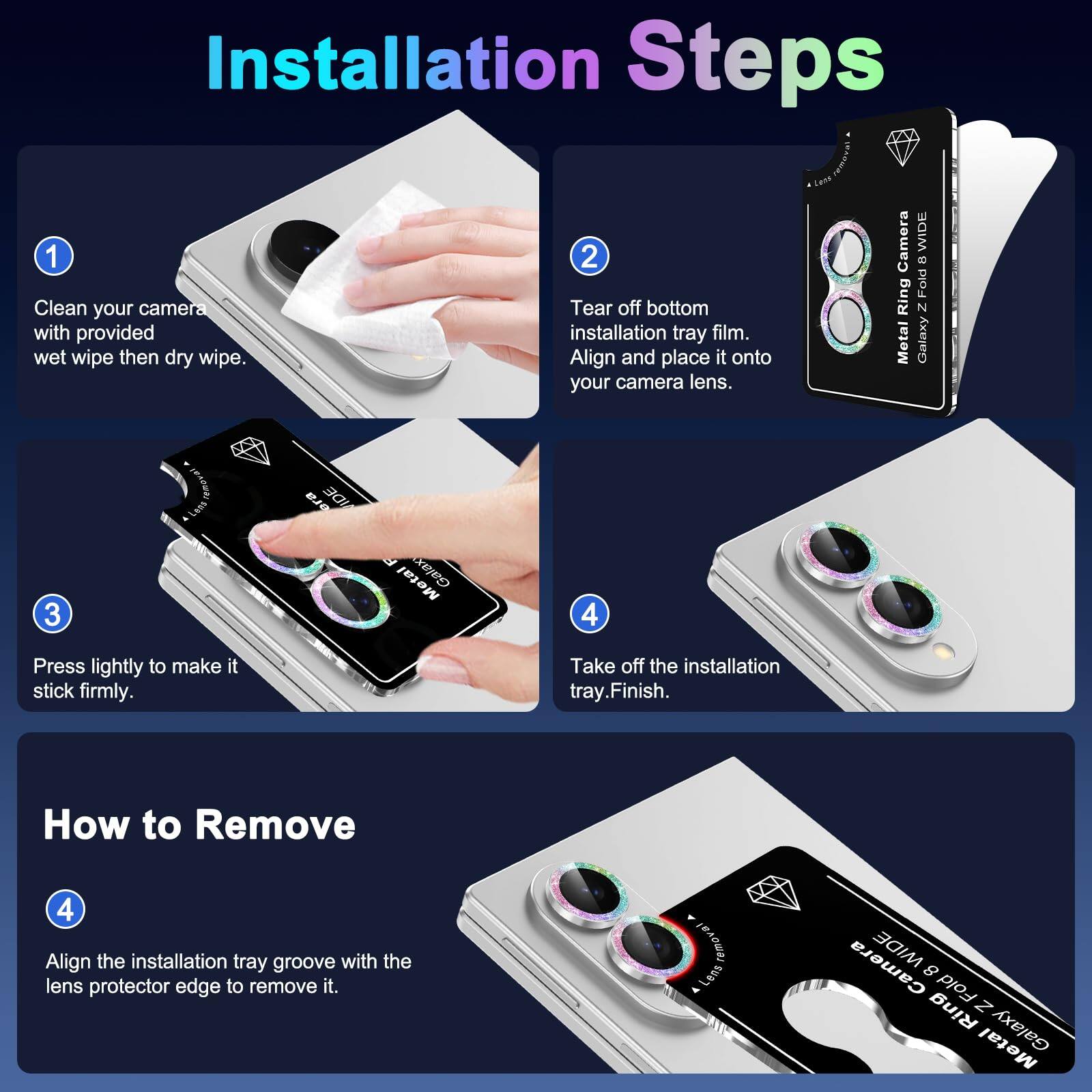 Installation Steps

1. Clean your camera with provided wet wipe then dry wipe.
2. Tear off bottom installation tray film. Align and place it onto your camera lens.
3. Press lightly to make it stick firmly.
4. Take off the installation tray. Finish.

How to Remove

4. Align the installation tray groove with the lens protector edge to remove it.
