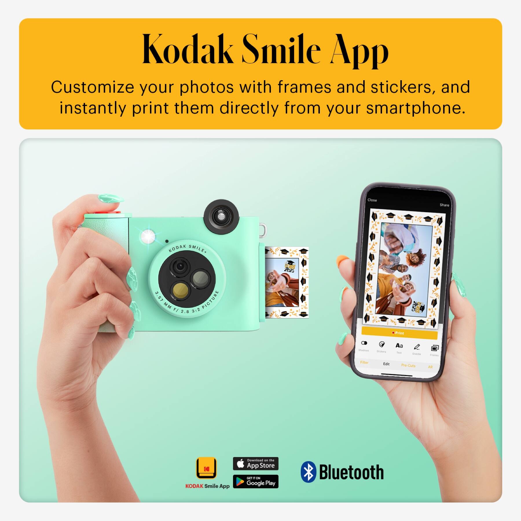 Kodak Smile App

Customize your photos with frames and stickers, and instantly print them directly from your smartphone.

KODAK Smile App

Available on:
- App Store
- Google Play

Bluetooth