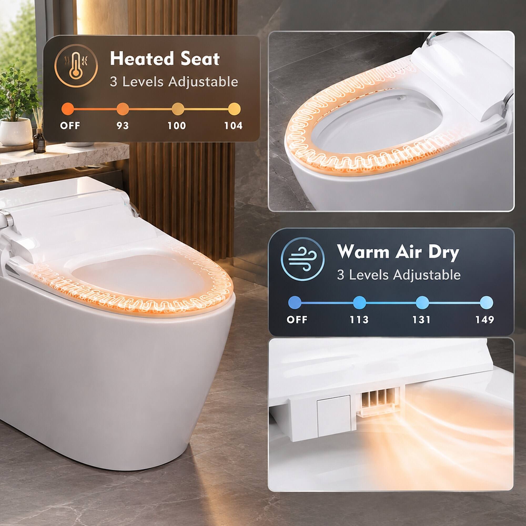 Heated Seat 3 Levels Adjustable
OFF
93
100
104

Warm Air Dry 3 Levels Adjustable
OFF
113
131
149