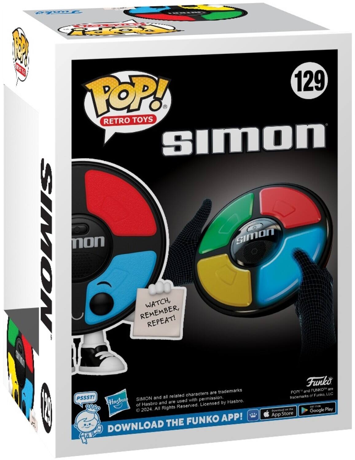 CRTA KH  FO 1 ETTA 129 POP! RETRO TOYS simon mon sImON SIMON REMEMBER, WATCH, REPEAT! E Funko FUNKO are are trademarks POR and characters of Funko, LLC PSSST! and all related trademarks Hasbr SIMON are used with permission. Hasbro. of Hasbro and Licensed by 18 I All Rights Reserved. oAT 2024. a the Google Play Downlowd  App Store FUNKO APP! DOWNLOAD THE
