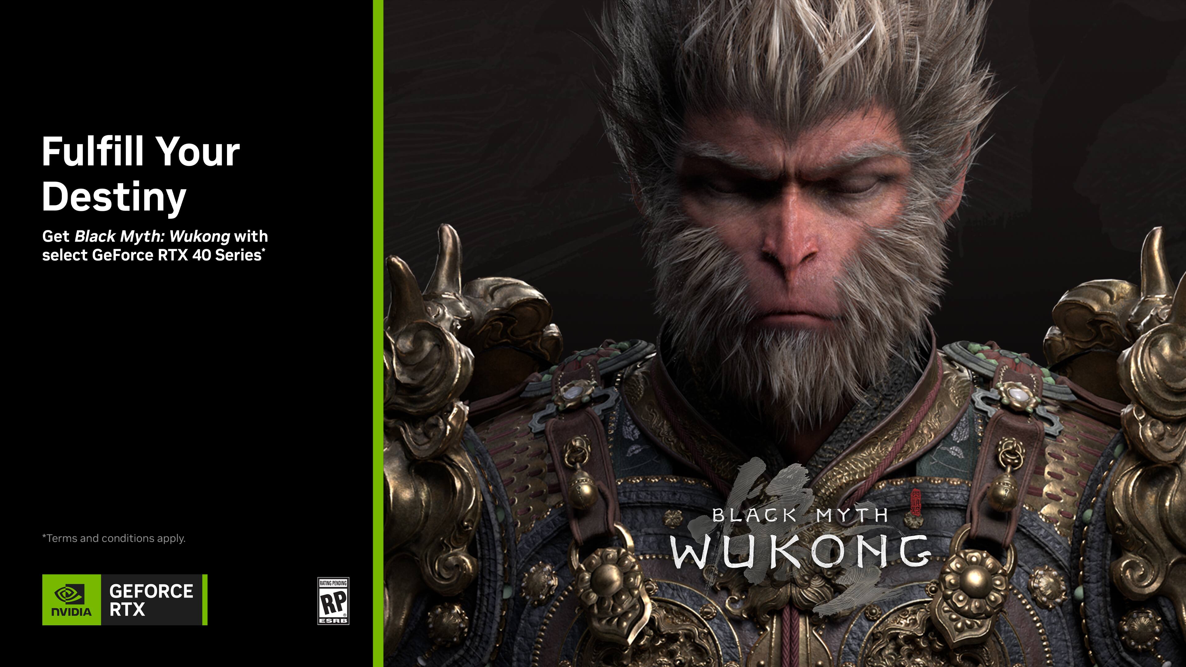 Fulfill Your Destiny with Black Myth: Wukong. Get the game with select GeForce RTX 40 Series. Terms and conditions apply.