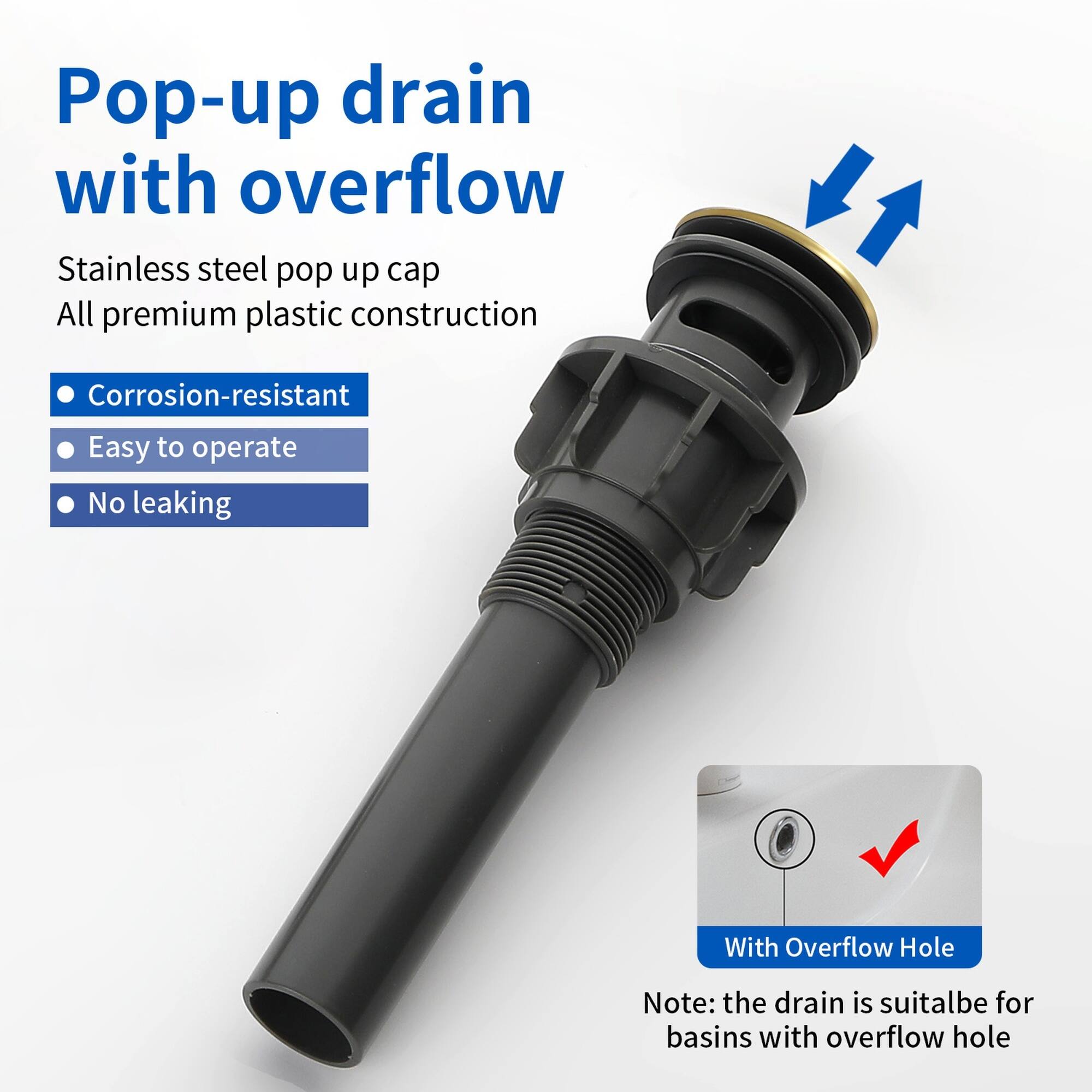 Pop-up drain with overflow

Stainless steel pop up cap  
All premium plastic construction

- Corrosion-resistant  
- Easy to operate  
- No leaking  

With Overflow Hole  

Note: the drain is suitable for basins with overflow hole