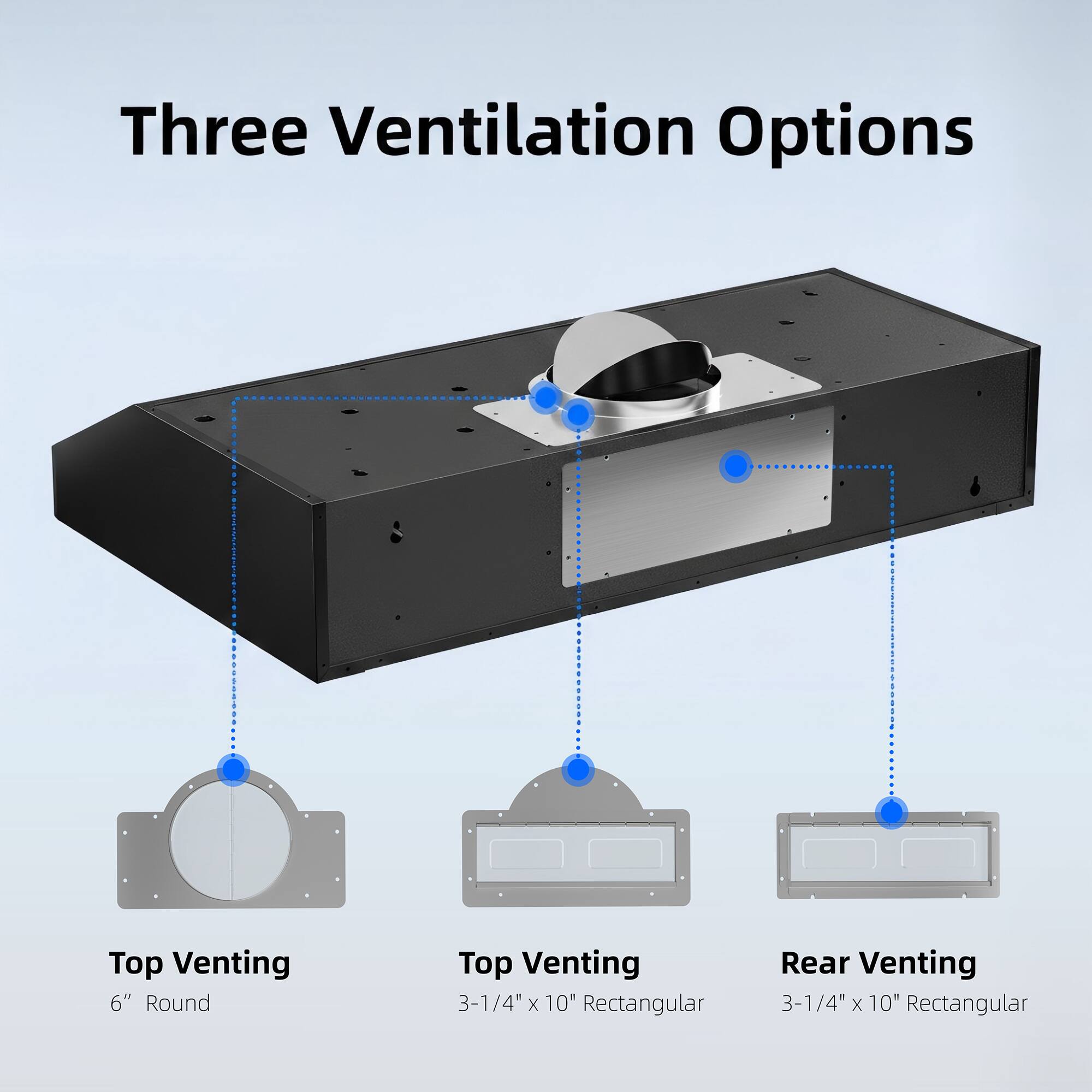Three Ventilation Options  
- Top Venting: 6" Round  
- Top Venting: 3-1/4" x 10" Rectangular  
- Rear Venting: 3-1/4" x 10" Rectangular
