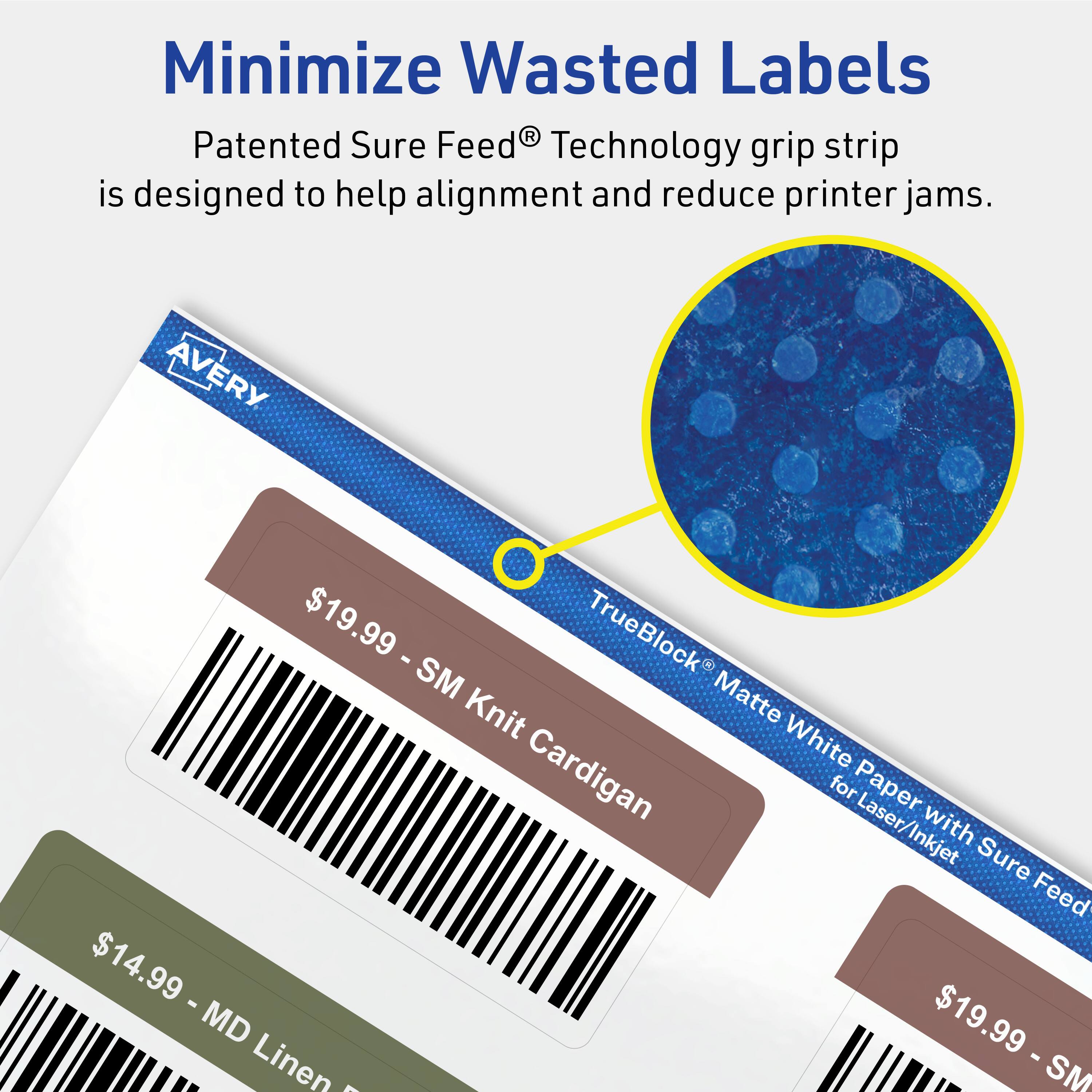 Minimize Wasted Labels

Patented Sure Feed® Technology grip strip is designed to help alignment and reduce printer jams.

AVERY $19.99 - TrueBlock® Matte White Paper with Laser/Inkjet Sure Feed

$14.99 - MD Linen

$19.99 - SM Knit Cardigan