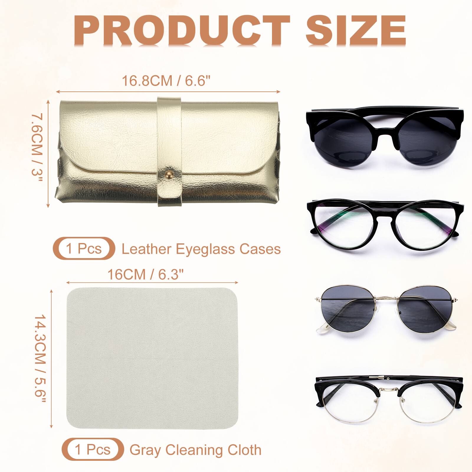 PRODUCT SIZE

7.6CM / 3"  
16.8CM / 6.6"  
14.3CM / 5.6"  
16CM / 6.3"  

1 Pcs Leather Eyeglass Cases  
1 Pcs Gray Cleaning Cloth