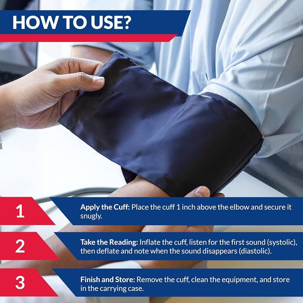 **HOW TO USE?**

1. **Apply the Cuff:** Place the cuff 1 inch above the elbow and secure it snugly.

2. **Take the Reading:** Inflate the cuff, listen for the first sound (systolic), then deflate and note when the sound disappears (diastolic).

3. **Finish and Store:** Remove the cuff, clean the equipment, and store in the carrying case.