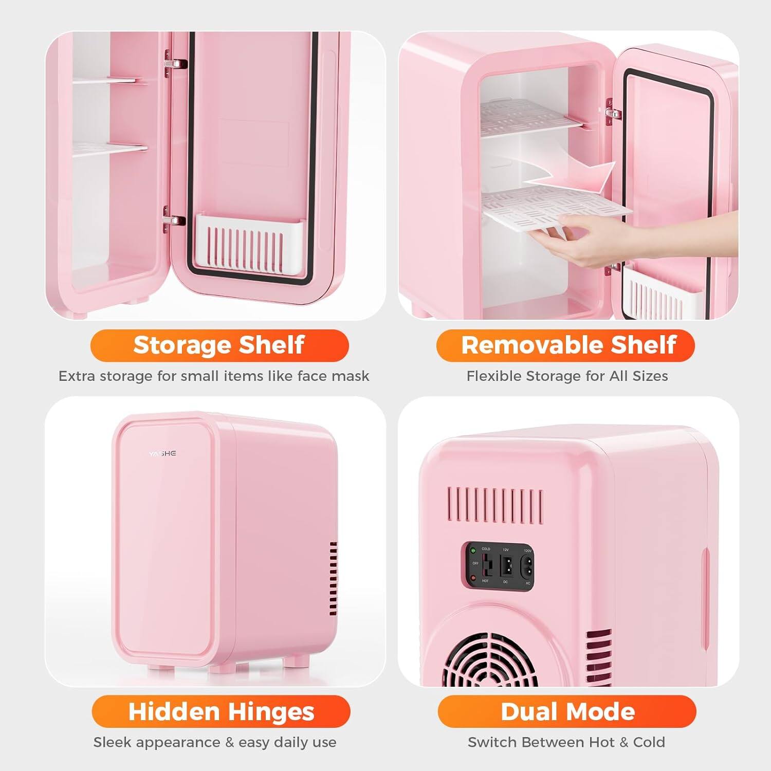 Storage Shelf  
Extra storage for small items like face mask

Removable Shelf  
Flexible Storage for All Sizes

Hidden Hinges  
Sleek appearance & easy daily use

Dual Mode  
Switch Between Hot & Cold