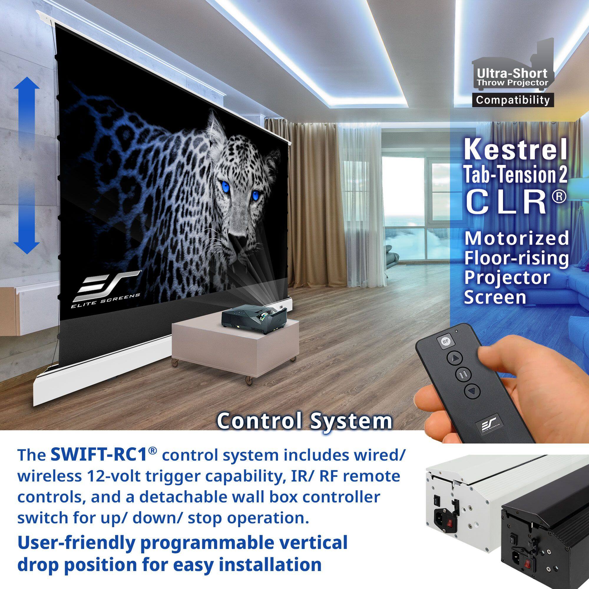 Ultra-Short Throw Projector Compatibility

Kestrel Tab-Tension 2 CLR® Motorized Floor-rising Projector Screen

Control System

The SWIFT-RC1® control system includes wired/wireless 12-volt trigger capability, IR/RF remote controls, and a detachable wall box controller switch for up/down/stop operation. User-friendly programmable vertical drop position for easy installation.