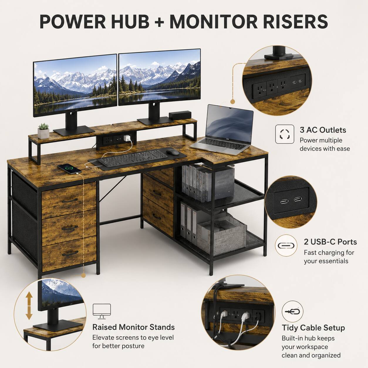 POWER HUB + MONITOR RISERS

1. 3 AC Outlets
   - Power multiple devices with ease

2. 2 USB-C Ports
   - Fast charging for your essentials

Raised Monitor Stands
- Elevate screens to eye level for better posture

Tidy Cable Setup
- Built-in hub keeps your workspace clean and organized