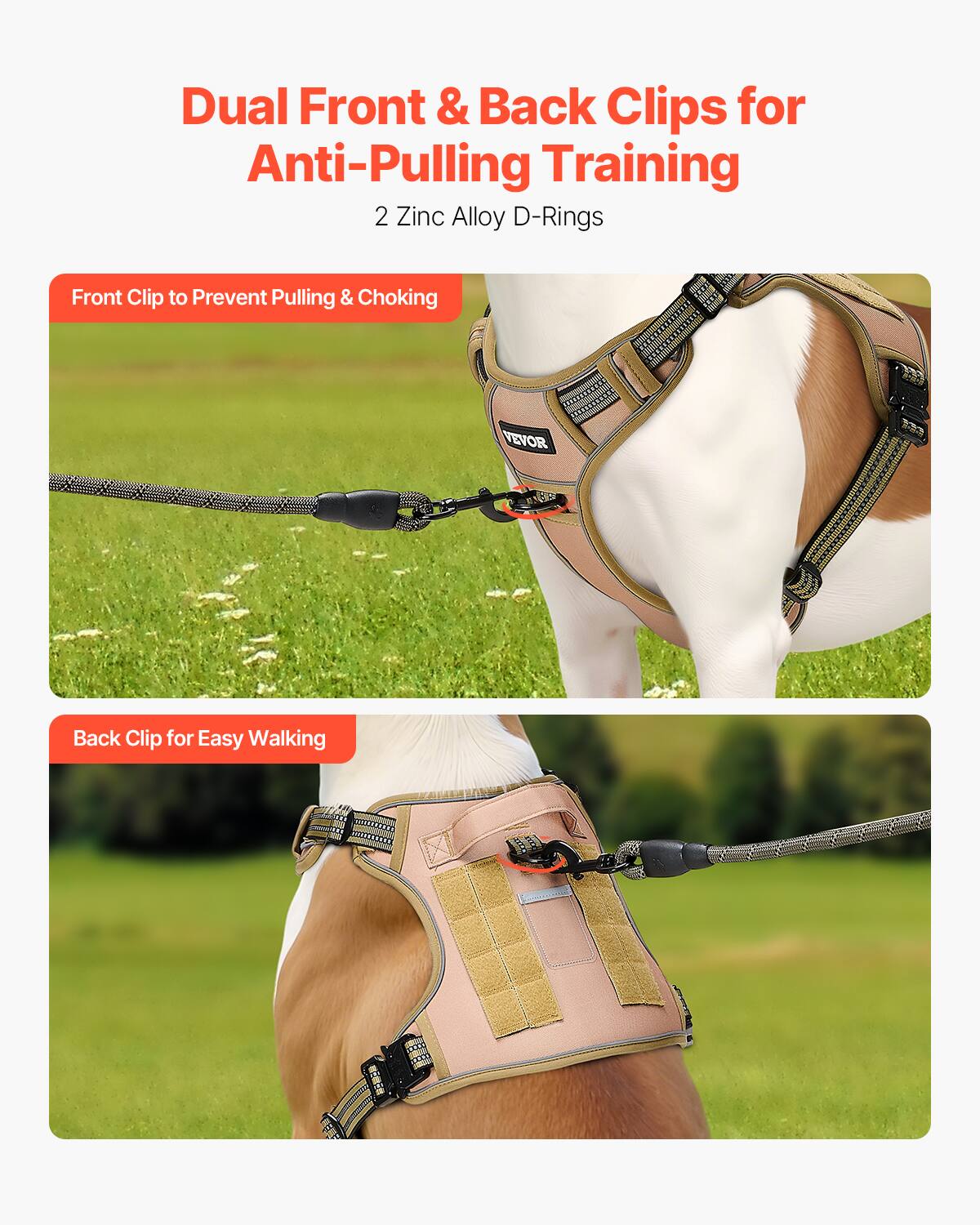 Dual Front & Back Clips for Anti-Pulling Training  
2 Zinc Alloy D-Rings  

Front Clip to Prevent Pulling & Choking  

Back Clip for Easy Walking