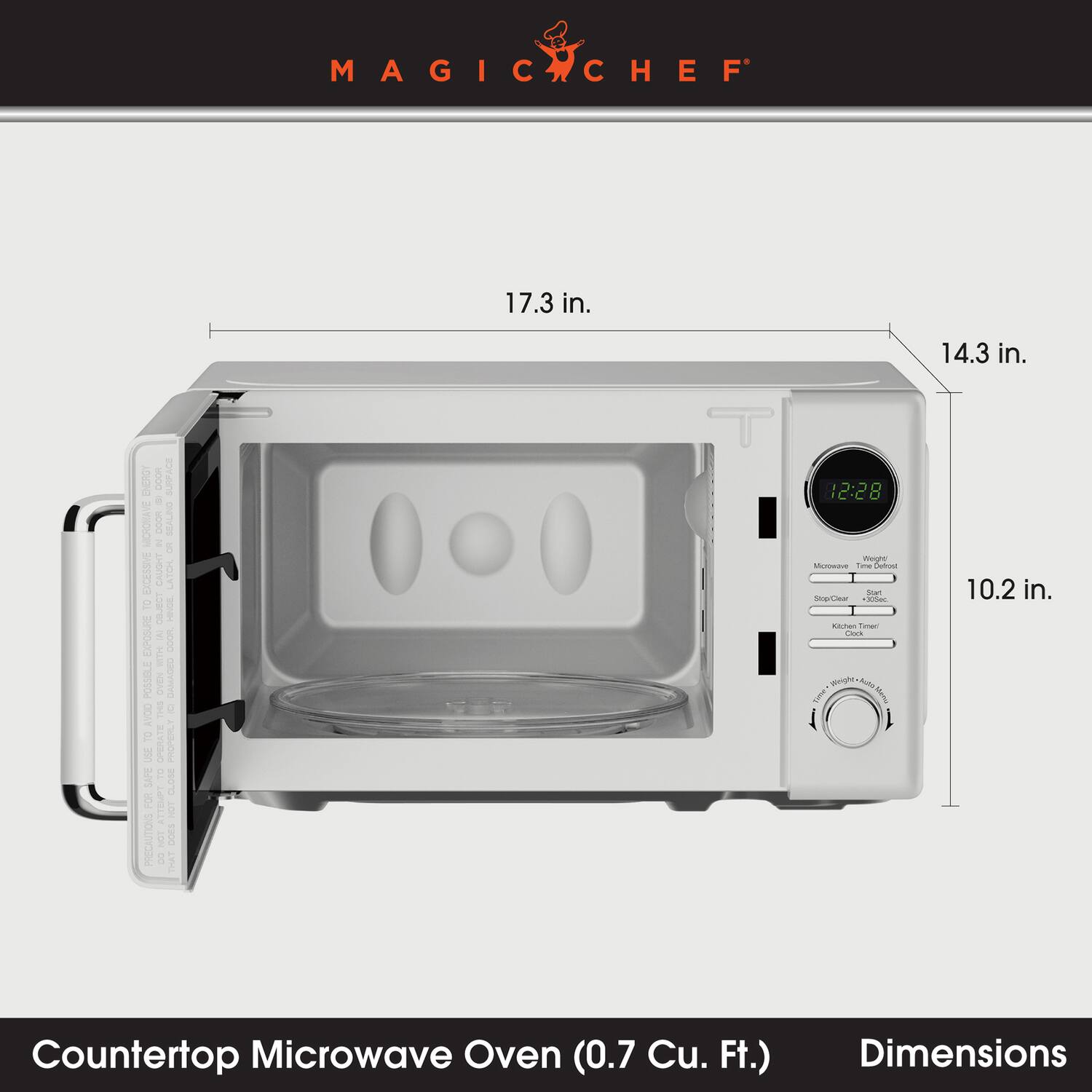 MAGIC CHEF

17.3 in.
14.3 in.
10.2 in.

Counter Top Microwave Oven (0.7 Cu. Ft.)
Dimensions

ENERGY DOOR SURFACE 8 MICROWAVE DOOR IN SEALING OR EXCESSIVE CAUGHT LATCH, TO OBJECT FENCE, EXPOSURE (A) DOOR WITH POSSELE OVEN THIS DAMAGED DCB AVOID TO OPERATE PROPERLY USE SAFE TO CLOSE FOR TTEMPT NOT PRECAUTIONS NOT DOES 8 THAT

12:28 Weight  Time Defrost Start StopClear *305ec Kichen Timed Cock Weighte, Acto THE Manu