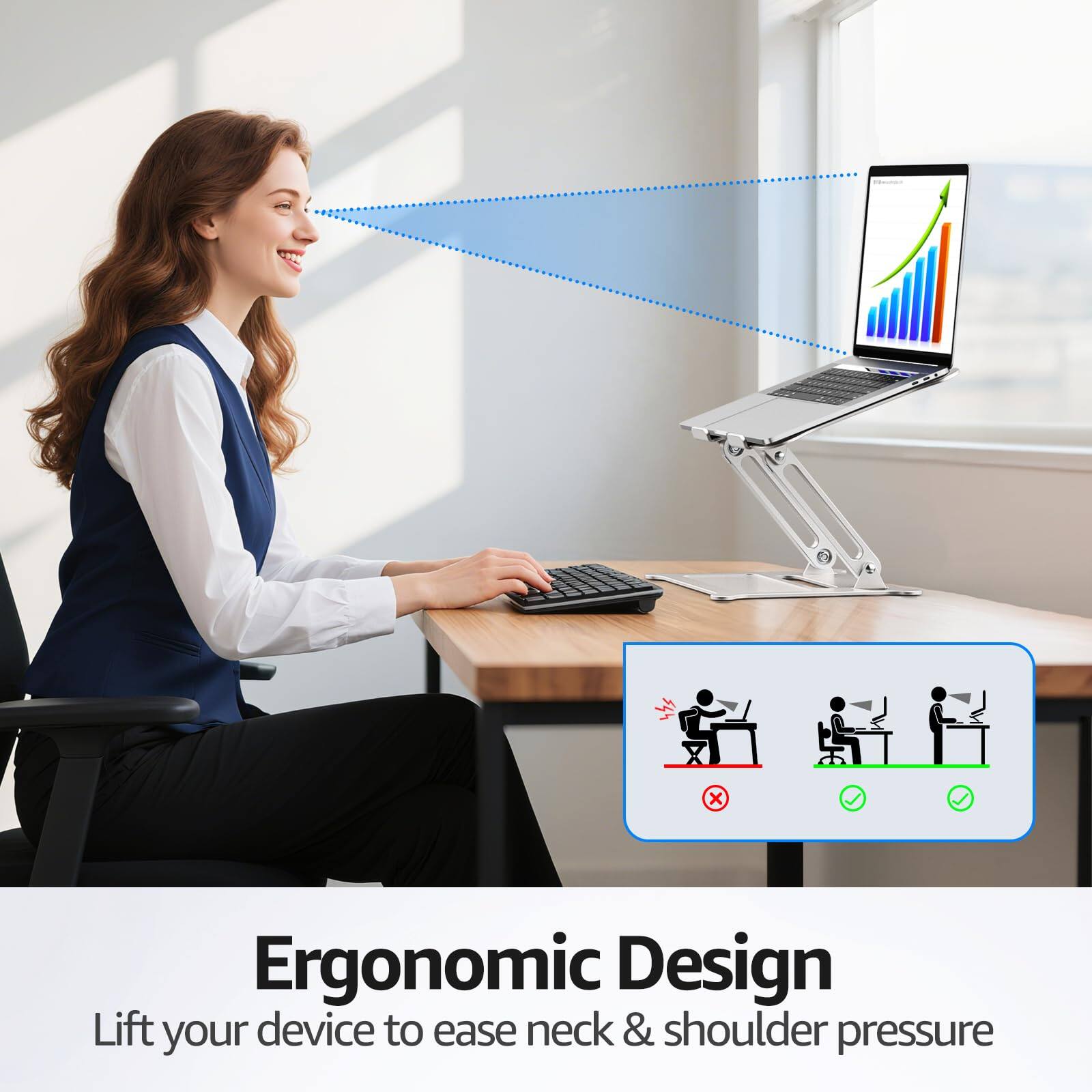 Ergonomic Design  
Lift your device to ease neck & shoulder pressure