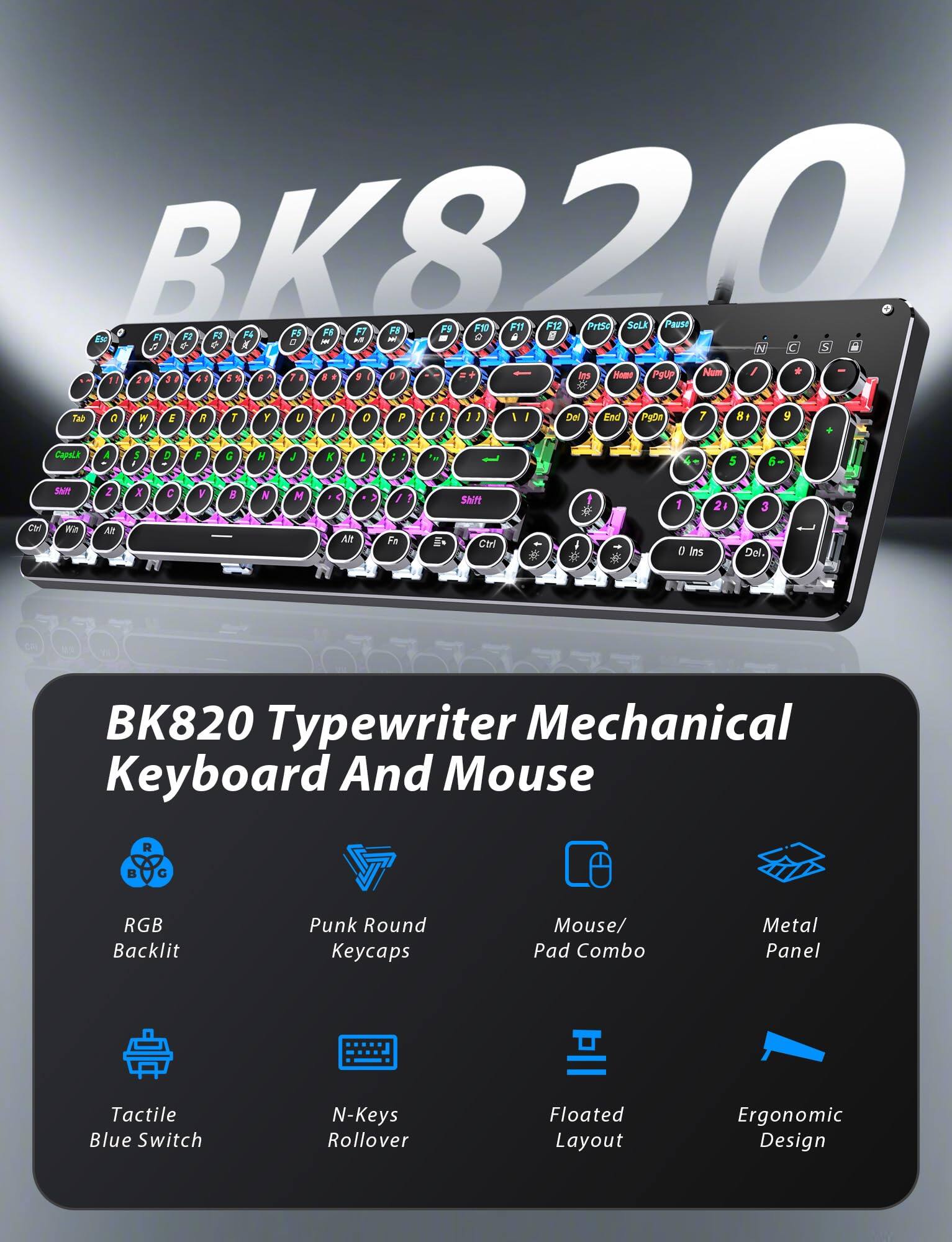 BK820 Typewriter Mechanical Keyboard And Mouse

- RGB Backlit
- Punk Round Keycaps
- Tactile Blue Switch
- N-Keys Rollover
- Mouse/ Pad Combo
- Metal Panel
- Floated Layout
- Ergonomic Design