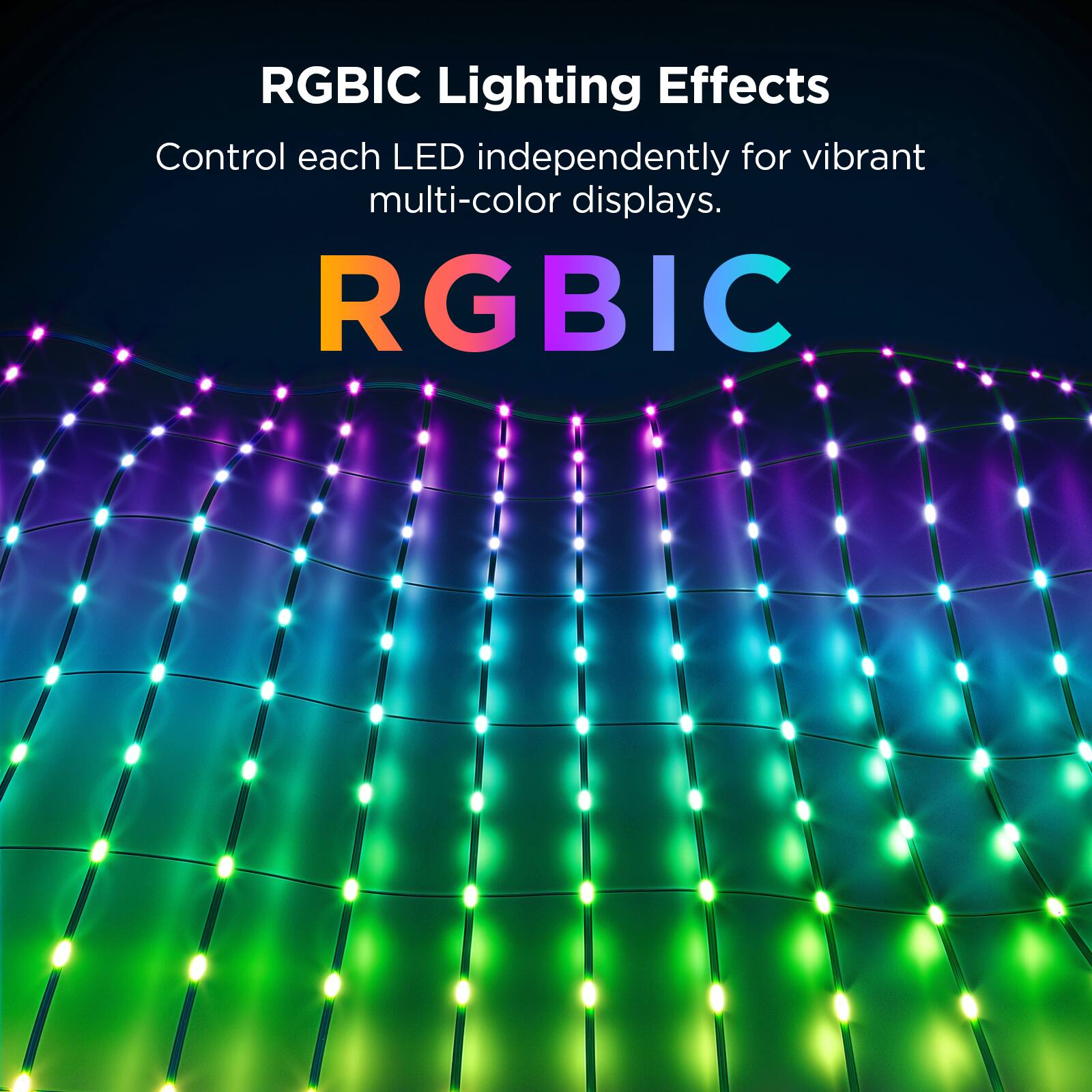 RGBIC Lighting Effects
Control each LED independently for vibrant multi-color displays.
RGBIC