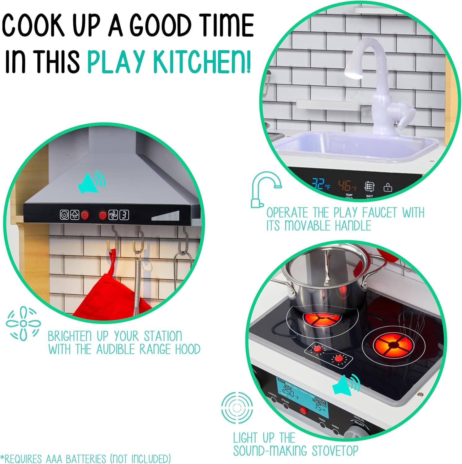 COOK UP A GOOD TIME In THIS PLAY KITCHEN! OPERATE THE PLAY FAUCET WITH ITS MOVABLE HANDLE BRIGHTEN UP YOUR STATION WITH THE AUDIBLE RANGE HOOD LIGHT UP THE SOUND-MAKING STOVETOP *REQUIRES AAA BATTERIES (NOT INCLUDED)