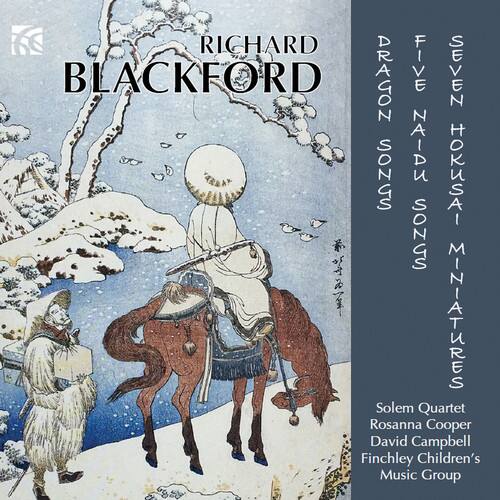 RICHARD BLACKFORD

DRAGON SONGS  
NAIDU SONGS  
HOKUSAI MINIATURES

Solemn Quartet  
Rosanna Cooper  
David Campbell  
Finchley Children's Music Group