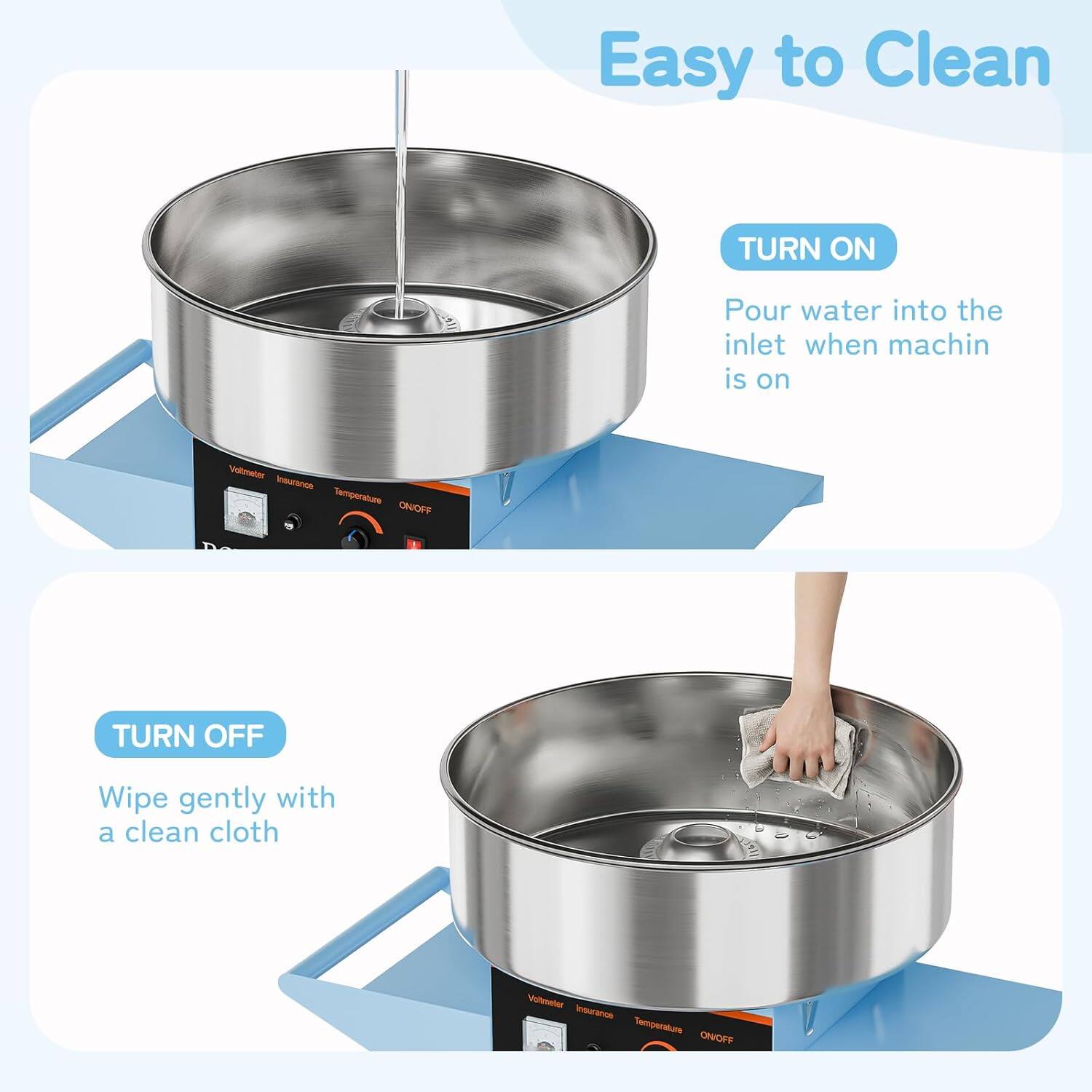 Easy to Clean

TURN ON  
Pour water into the inlet when machine is on

TURN OFF  
Wipe gently with a clean cloth