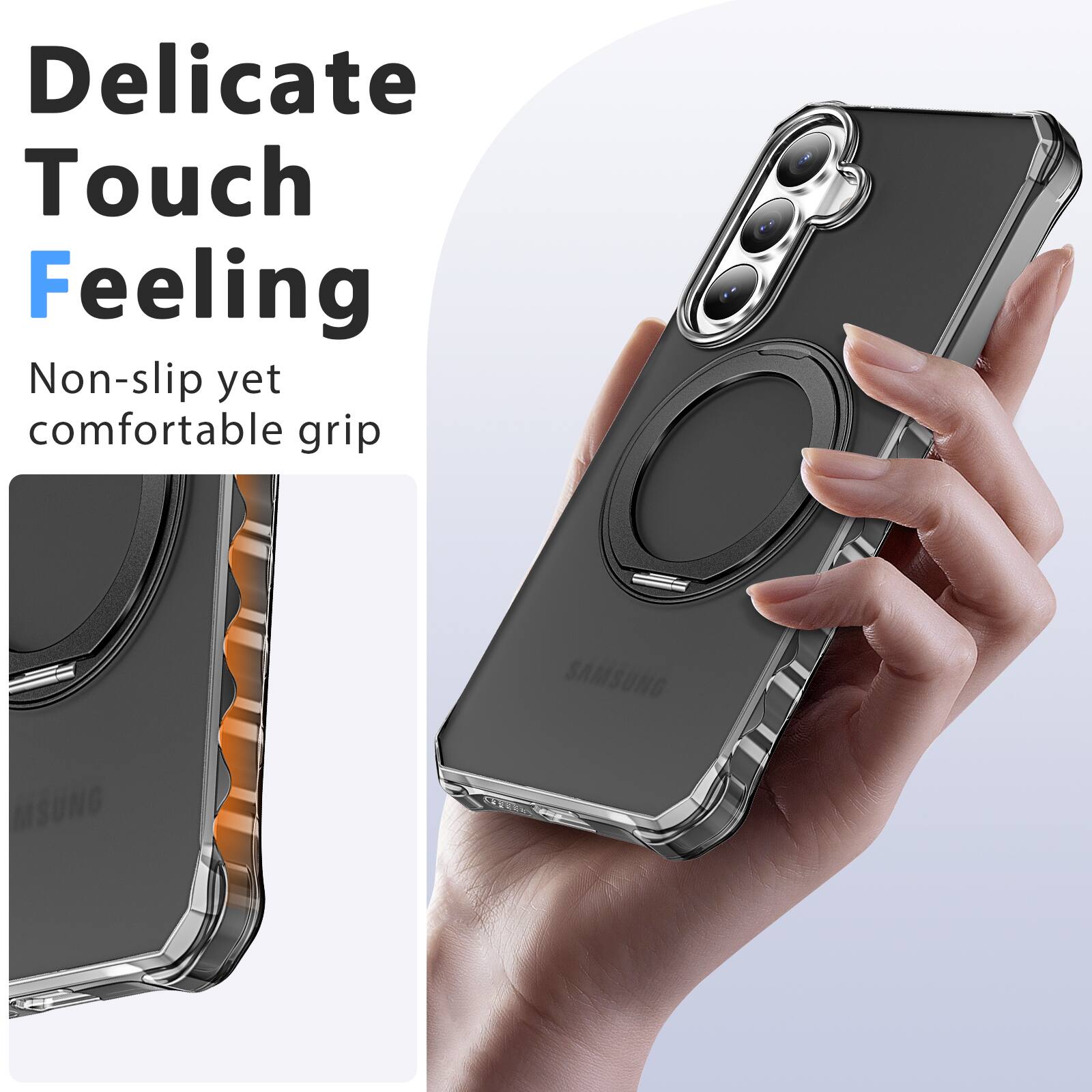 Delicate Touch Feeling  
Non-slip yet comfortable grip