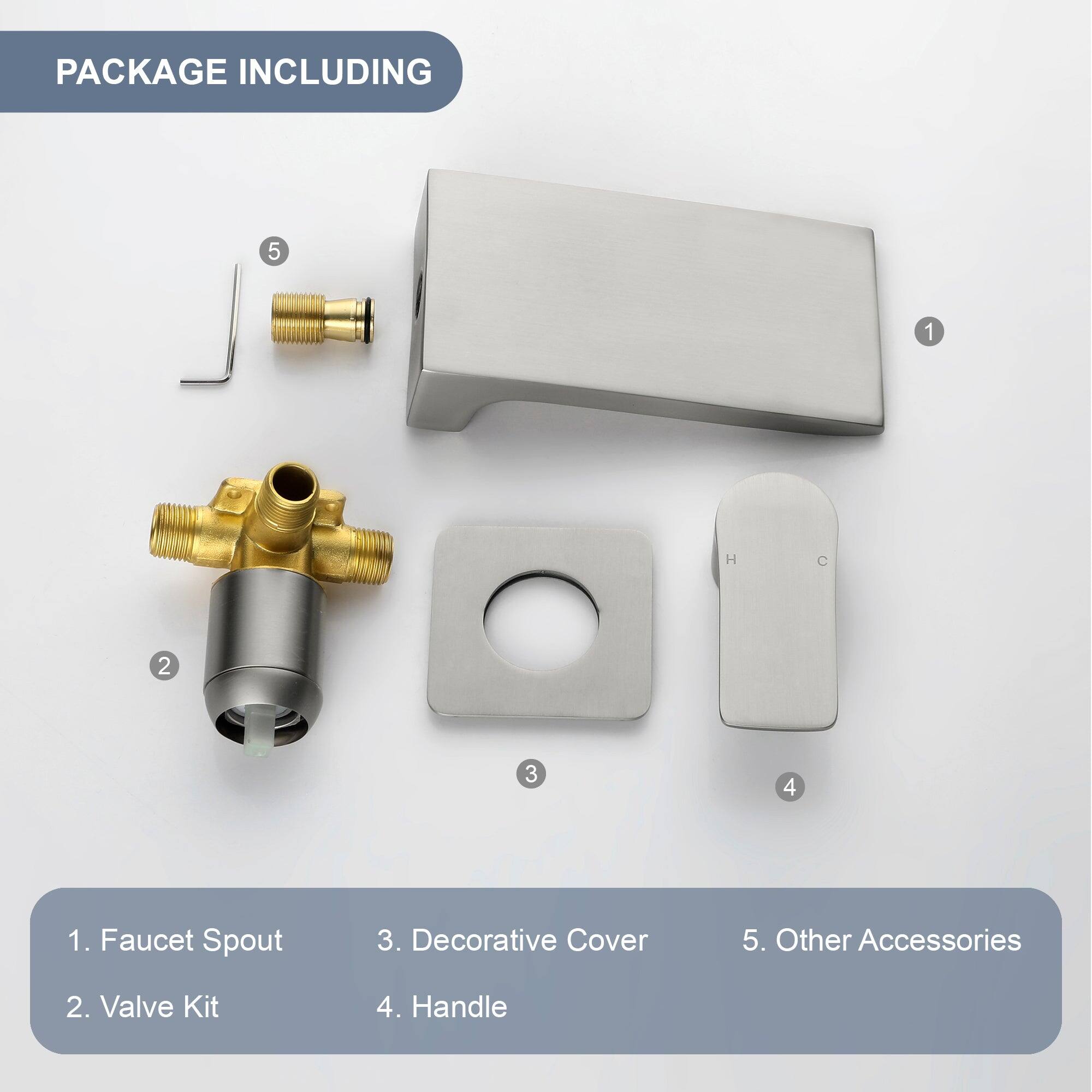 PACKAGE INCLUDING

1. Faucet Spout
2. Valve Kit
3. Decorative Cover
4. Handle
5. Other Accessories