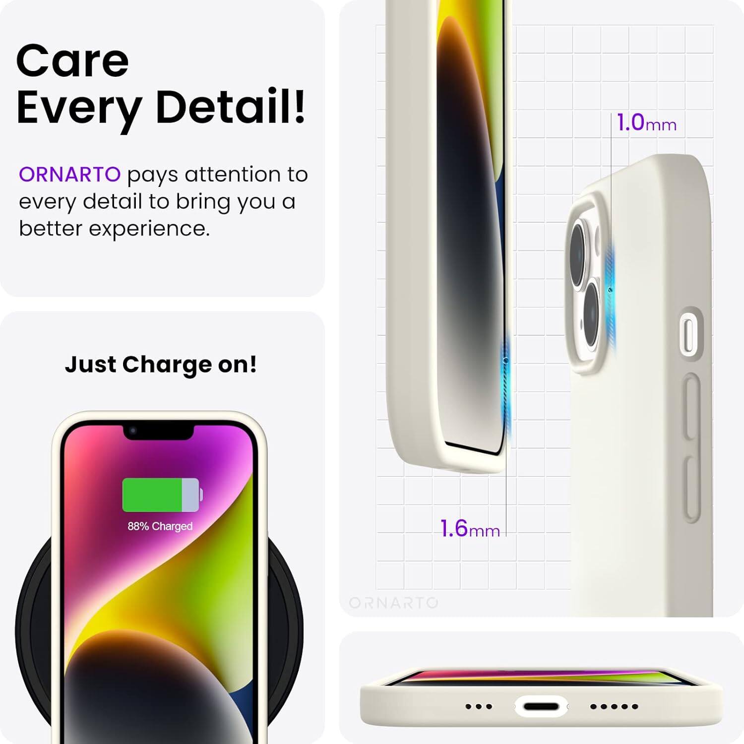 Care Every Detail! ORNARTO pays attention to every detail to bring you a better experience. 1.0mm Just Charge on! 88% Charged 1.6mm ORNARTO