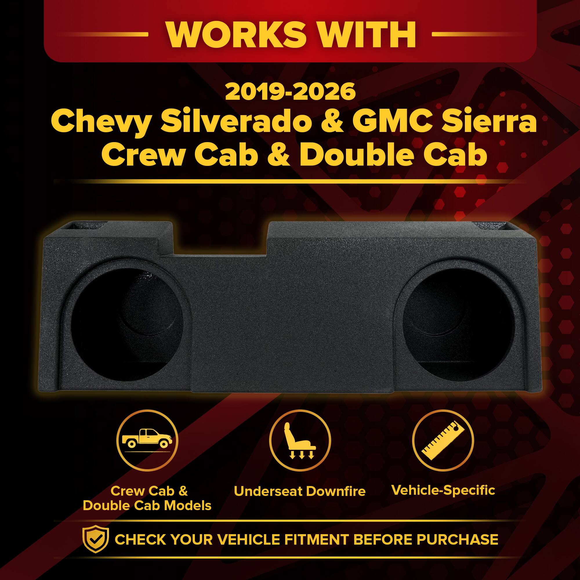 WORKS WITH  
2019-2026 Chevy Silverado & GMC Sierra Crew Cab & Double Cab  
Crew Cab & Double Cab Models  
Underseat Downfire  
Vehicle-Specific  

CHECK YOUR VEHICLE FITMENT BEFORE PURCHASE