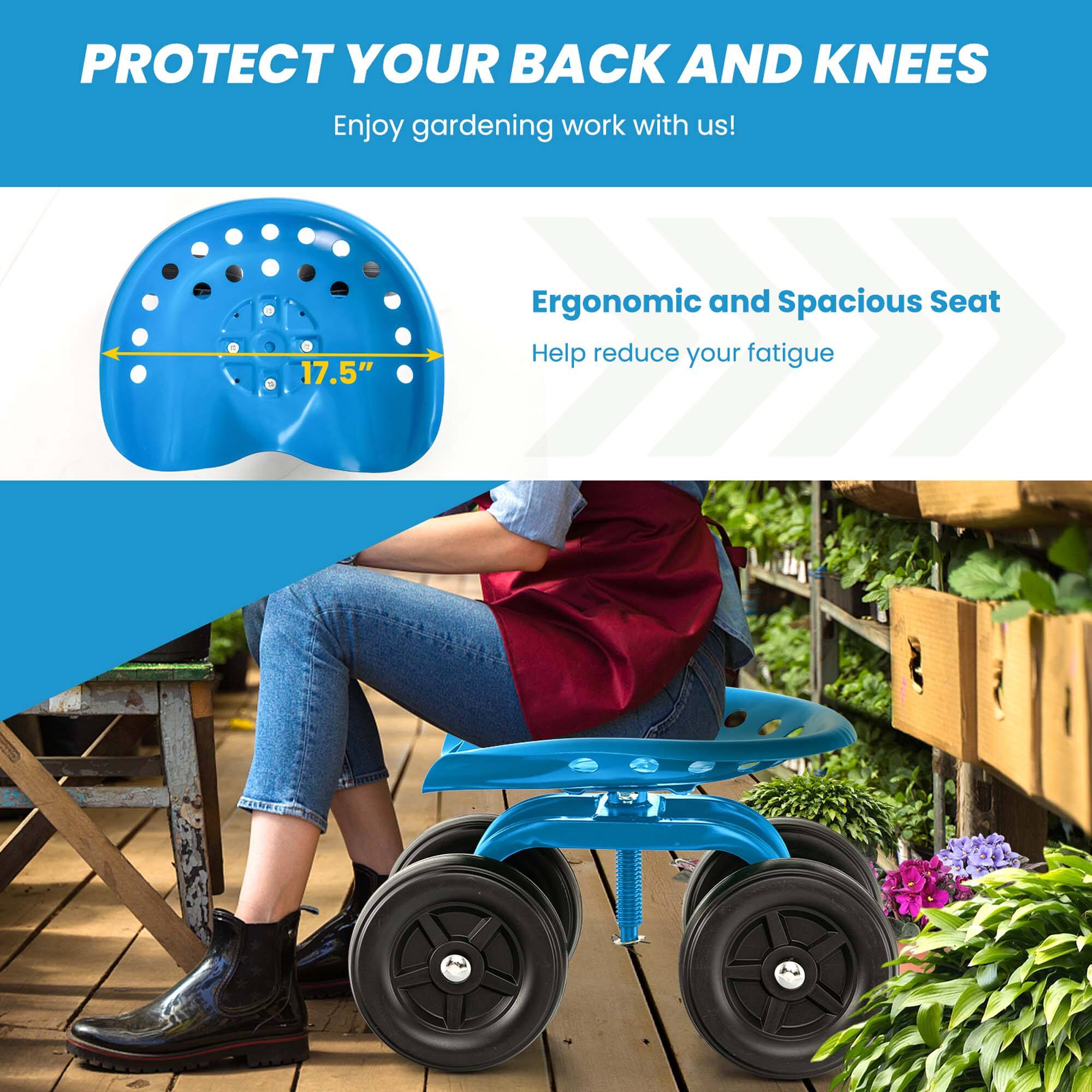 PROTECT YOUR BACK AND KNEES  
Enjoy gardening work with us!  

Ergonomic and Spacious Seat  
17.5"  
Help reduce your fatigue
