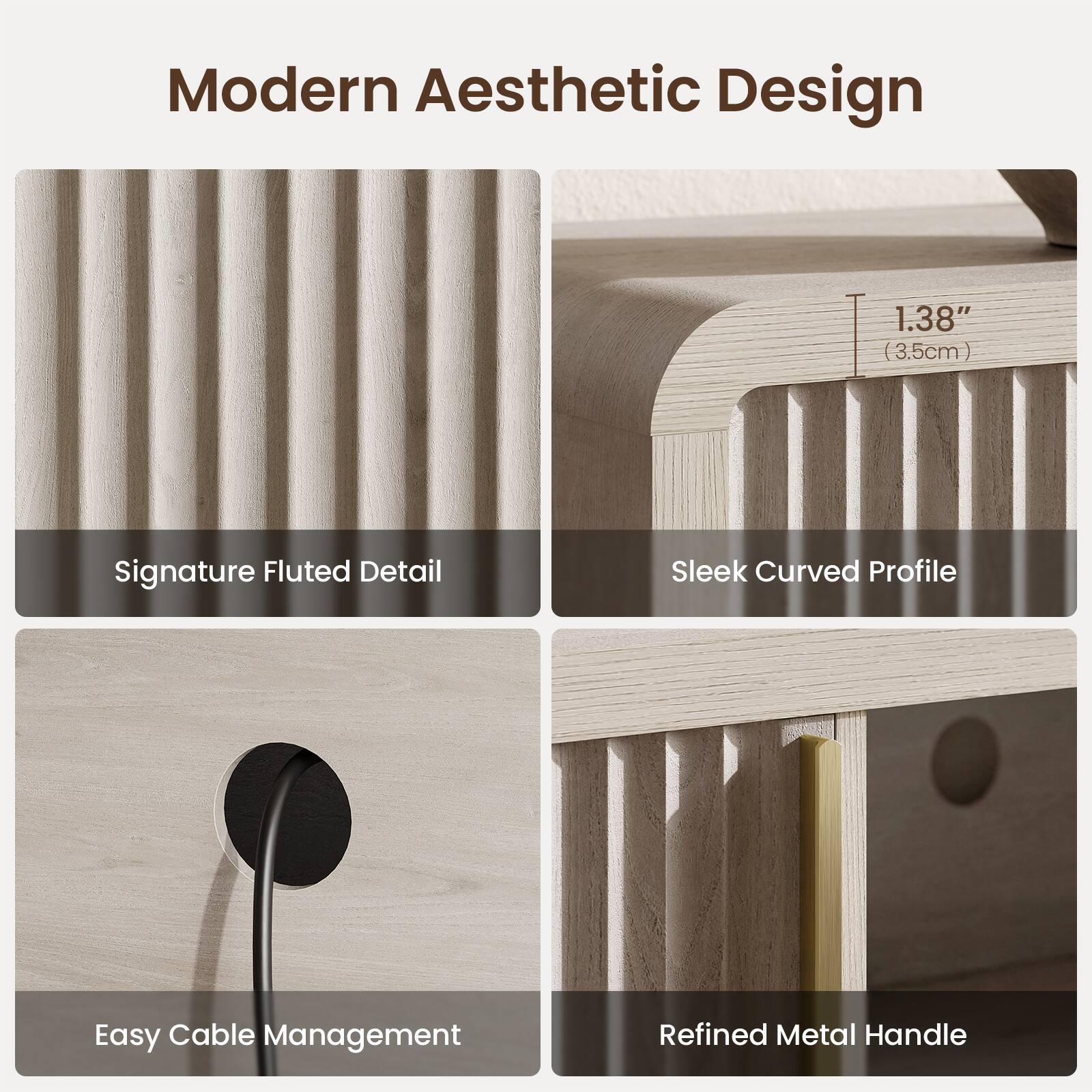Modern Aesthetic Design

1.38" (3.5cm)

Signature Fluted Detail

Sleek Curved Profile

Easy Cable Management

Refined Metal Handle