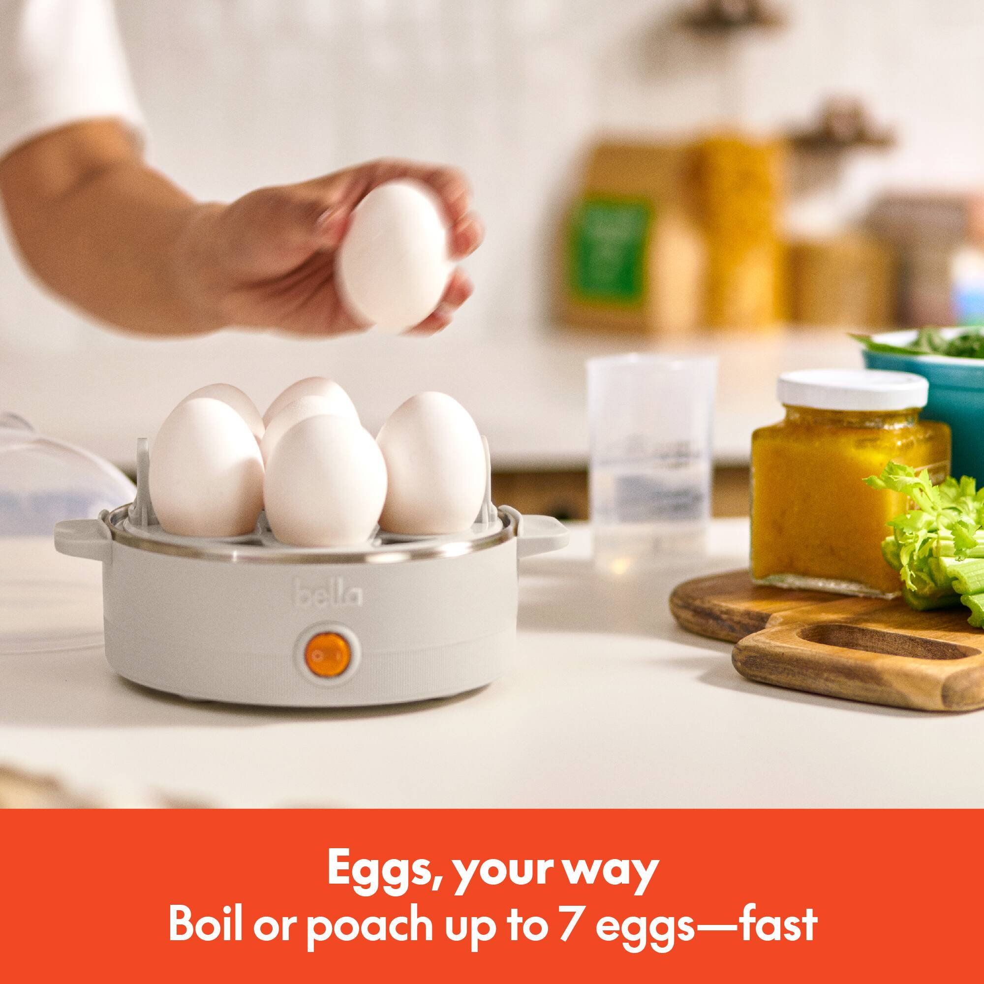 Eggs, your way  
Boil or poach up to 7 eggs—fast