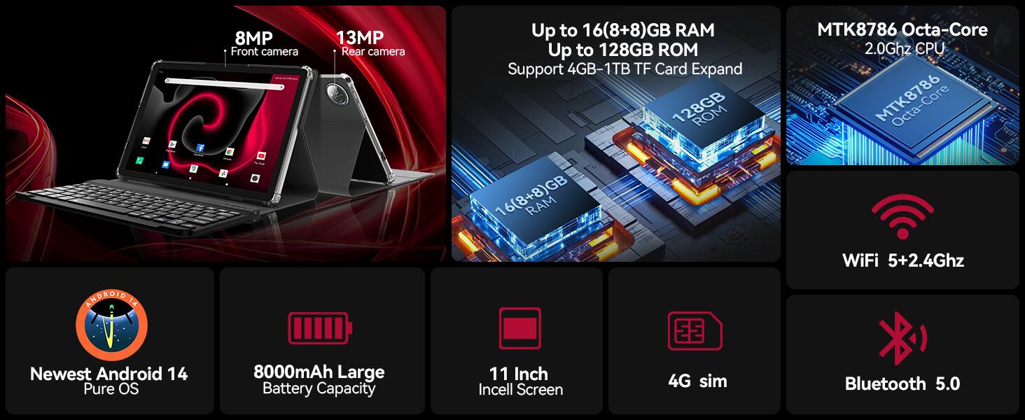 - Android 14
- 8MP Front camera
- 13MP Rear camera
- Up to 16GB (8+8) RAM
- Up to 128GB ROM
- Support 4GB-1TB TF Card Expand
- 16GB (8+8) RAM
- MTK8786 Octa-Core 2.0GHz CPU
- WiFi 5+2.4GHz
- Newest Android 14 Pure OS
- 8000mAh Large Battery Capacity
- 11 Inch Incell Screen
- 4G sim
- Bluetooth 5.0