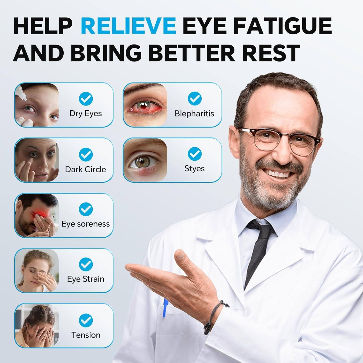 HELP RELIEVE EYE FATIGUE AND BRING BETTER REST

- Dry Eyes
- Blepharitis
- Dark Circle
- Styes
- Eye soreness
- Eye Strain
- Tension