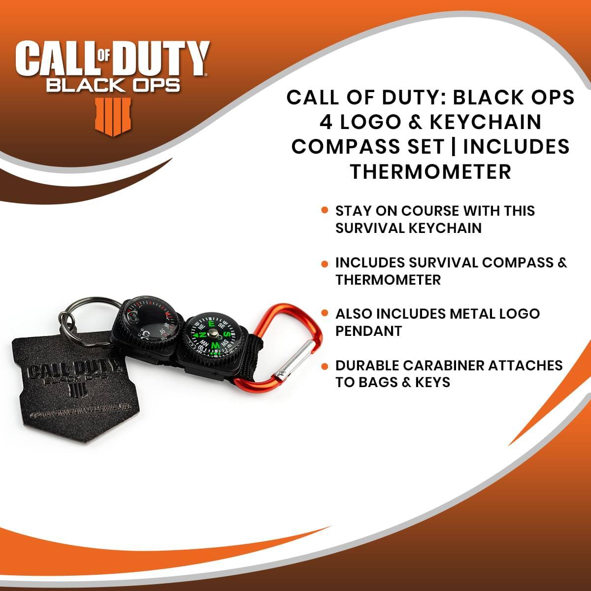 CALL OF DUTY BLACK OPS

CALL OF DUTY: BLACK OPS 4 LOGO & KEYCHAIN COMPASS SET | INCLUDES THERMOMETER

- STAY ON COURSE WITH THIS SURVIVAL KEYCHAIN
- INCLUDES SURVIVAL COMPASS & THERMOMETER
- ALSO INCLUDES METAL LOGO PENDANT
- DURABLE CARABINER ATTACHES TO BAGS & KEYS