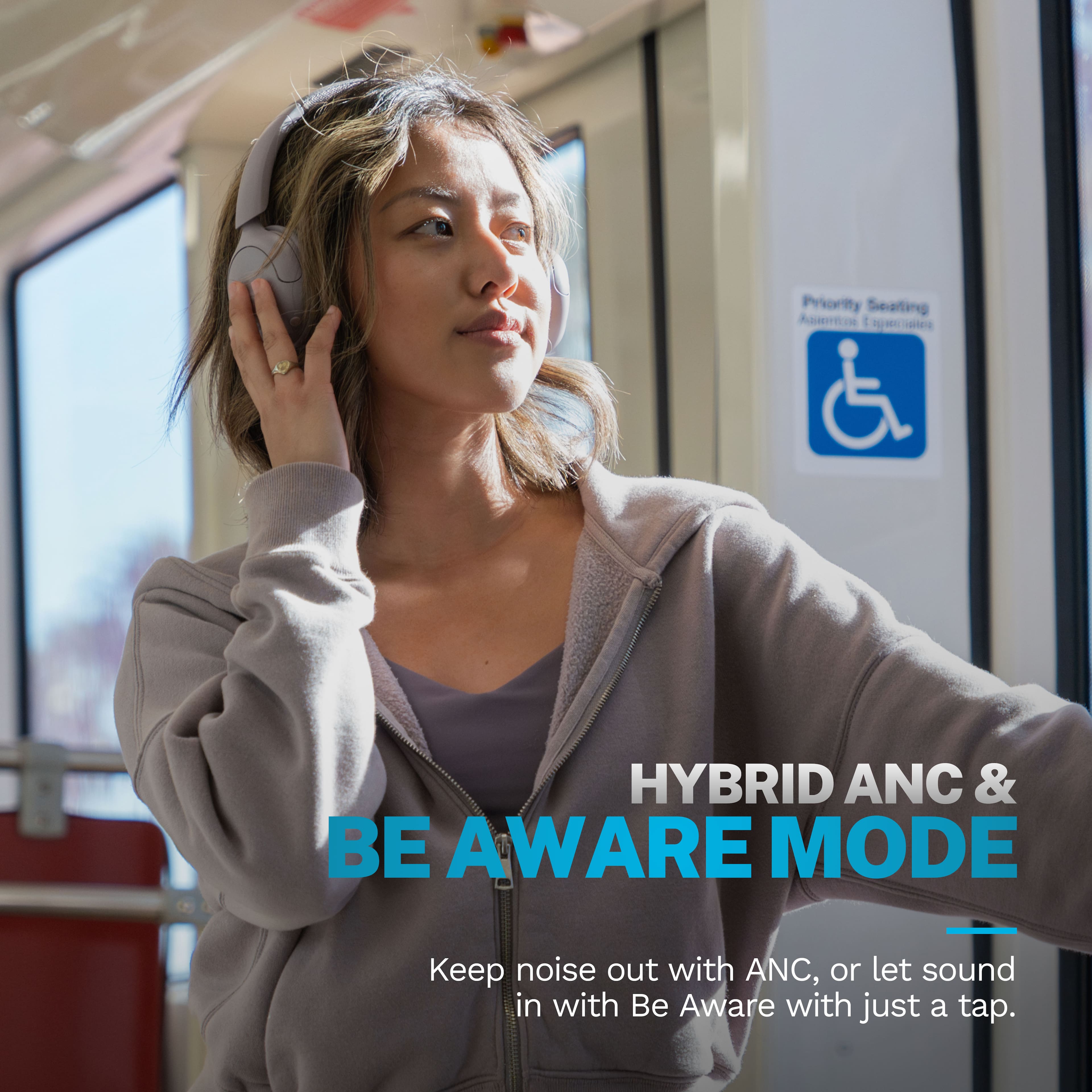 Priority Seating sen E c HYBRID ANC & BE AWARE MODE Keep noise out with ANC, or let sound in with Be Aware with just a tap.