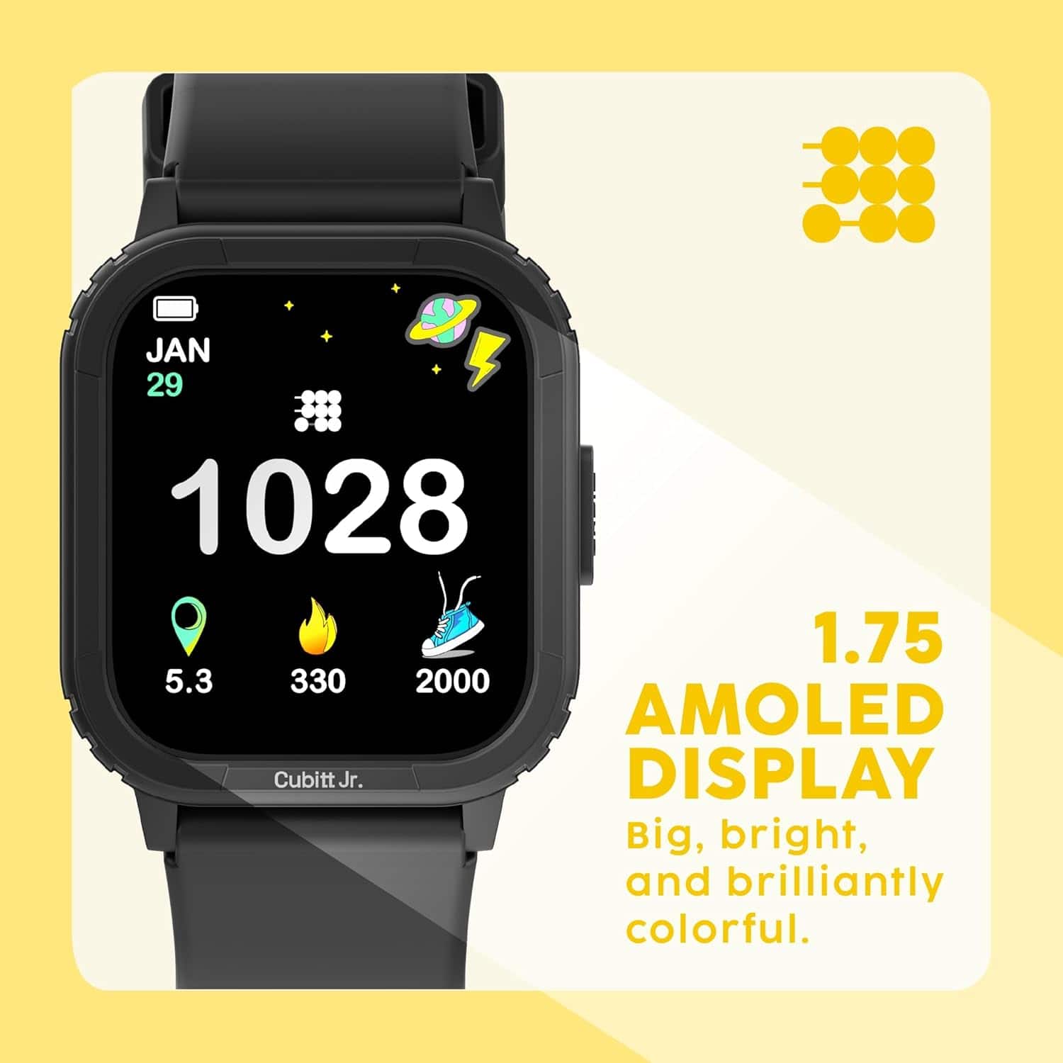 JAN 29
1028
5.3
330
2000
1.75 AMOLED DISPLAY
Big, bright, and brilliantly colorful.
Cubitt Jr.